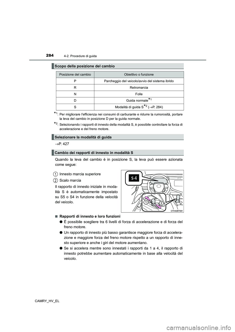 TOYOTA CAMRY 2019 Manuale duso (in Italian) 2844-2. Procedure di guida
CAMRY_HV_EL
*1: Per migliorare lefficienza nei consumi di carburante e ridurre la rumorosità, portare
la leva del cambio in posizione D per la guida normale.
*2: Seleziona TOYOTA CAMRY 2019 Manuale duso (in Italian) 2844-2. Procedure di guida
CAMRY_HV_EL
*1: Per migliorare lefficienza nei consumi di carburante e ridurre la rumorosità, portare
la leva del cambio in posizione D per la guida normale.
*2: Seleziona