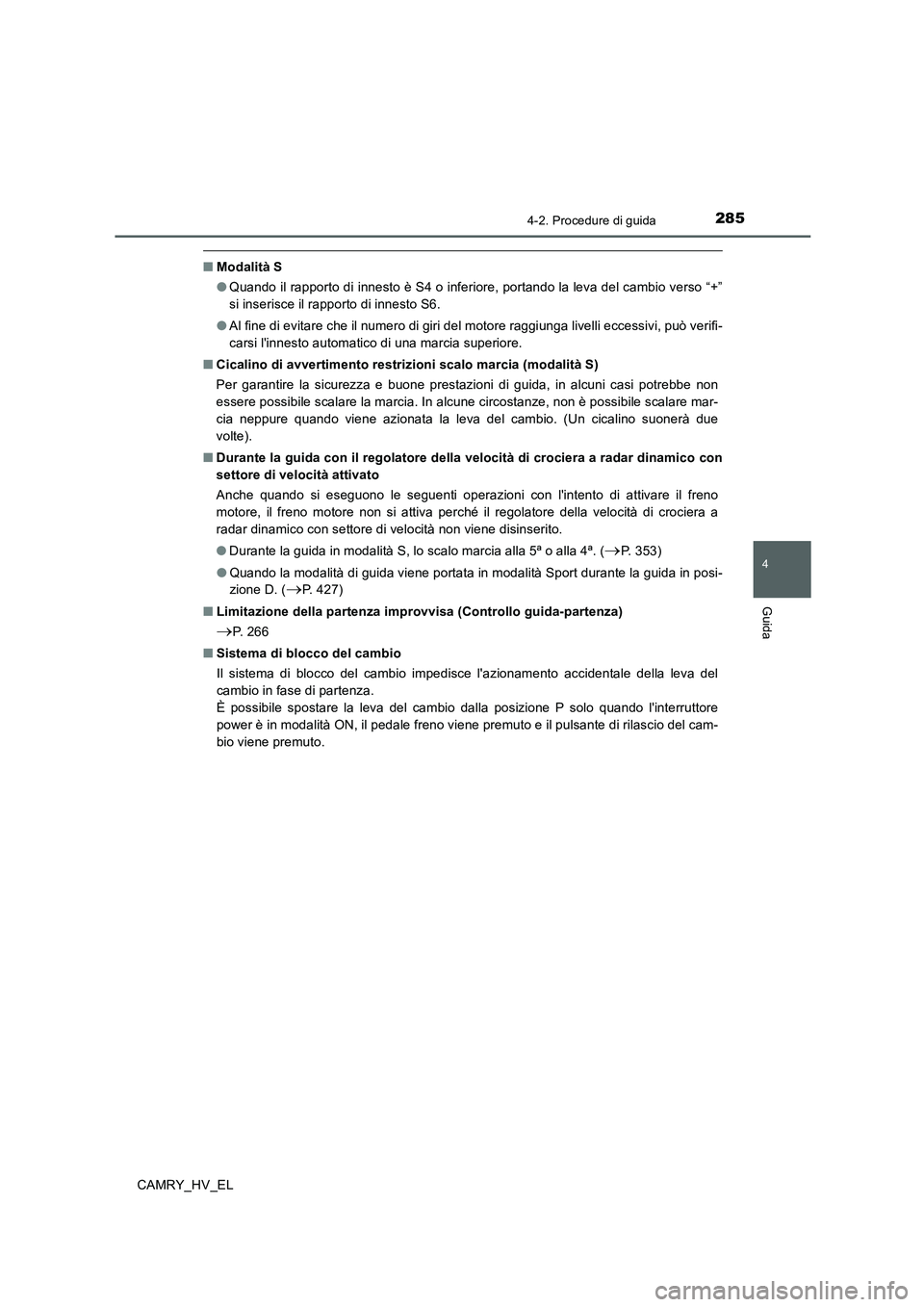 TOYOTA CAMRY 2019 Manuale duso (in Italian) 2854-2. Procedure di guida
4
Guida
CAMRY_HV_EL
■Modalità S
●Quando il rapporto di innesto è S4 o inferiore, portando la leva del cambio verso “+”
si inserisce il rapporto di innesto S6.
●A TOYOTA CAMRY 2019 Manuale duso (in Italian) 2854-2. Procedure di guida
4
Guida
CAMRY_HV_EL
■Modalità S
●Quando il rapporto di innesto è S4 o inferiore, portando la leva del cambio verso “+”
si inserisce il rapporto di innesto S6.
●A