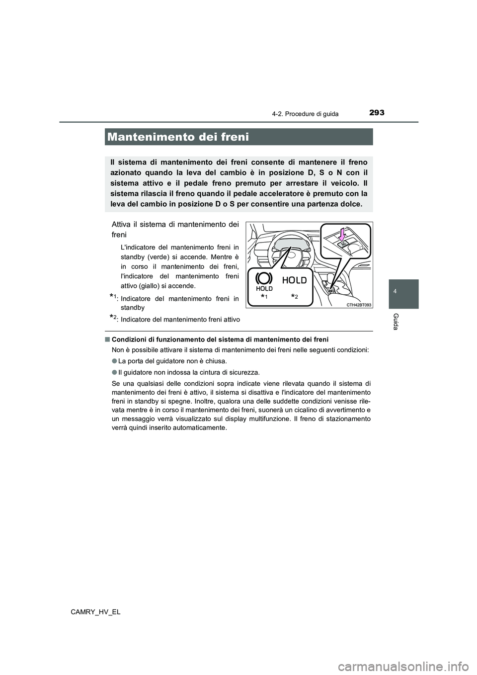 TOYOTA CAMRY 2019 Manuale duso (in Italian) 2934-2. Procedure di guida
4
Guida
CAMRY_HV_EL
Attiva il sistema di mantenimento dei
freni
Lindicatore del mantenimento freni in
standby (verde) si accende. Mentre è
in corso il mantenimento dei fre TOYOTA CAMRY 2019 Manuale duso (in Italian) 2934-2. Procedure di guida
4
Guida
CAMRY_HV_EL
Attiva il sistema di mantenimento dei
freni
Lindicatore del mantenimento freni in
standby (verde) si accende. Mentre è
in corso il mantenimento dei fre