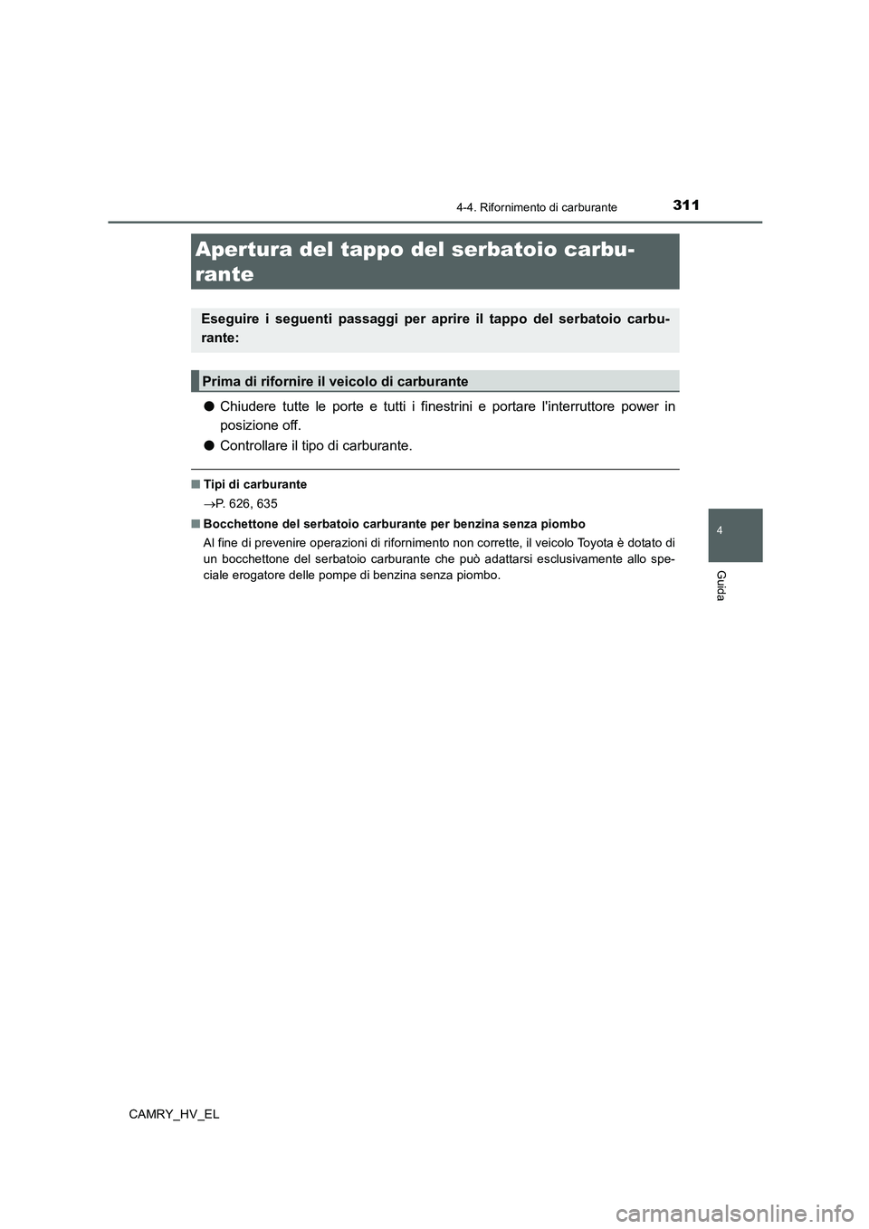 TOYOTA CAMRY 2019  Manuale duso (in Italian) 311
4
Guida
CAMRY_HV_EL
4-4. Rifornimento di carburante
●Chiudere tutte le porte e tutti i finestrini e portare linterruttore power in
posizione off.
●Controllare il tipo di carburante.
■Tipi d