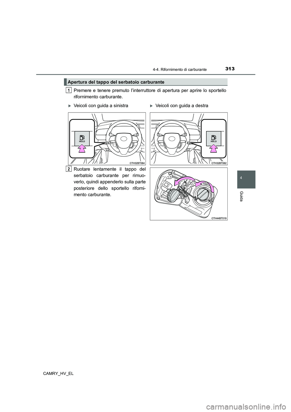 TOYOTA CAMRY 2019  Manuale duso (in Italian) 3134-4. Rifornimento di carburante
4
Guida
CAMRY_HV_EL
Premere e tenere premuto l’interruttore di apertura per aprire lo sportello
rifornimento carburante.
Ruotare lentamente il tappo del
serbatoio 