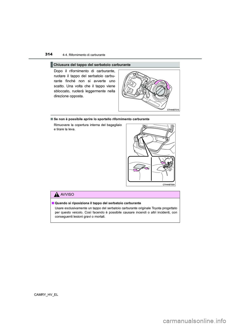 TOYOTA CAMRY 2019  Manuale duso (in Italian) 3144-4. Rifornimento di carburante
CAMRY_HV_EL
Dopo il rifornimento di carburante,
ruotare il tappo del serbatoio carbu-
rante finché non si avverte uno
scatto. Una volta che il tappo viene
sbloccato