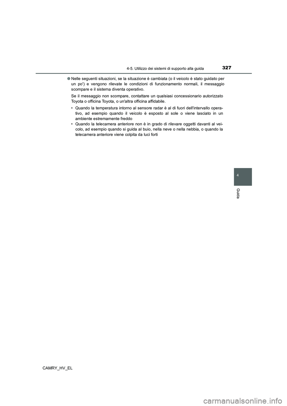 TOYOTA CAMRY 2019  Manuale duso (in Italian) 3274-5. Utilizzo dei sistemi di supporto alla guida
4
Guida
CAMRY_HV_EL●Nelle seguenti situazioni, se la situazione è cambiata (o il veicolo è stato guidato per
un po) e vengono rilevate le condi