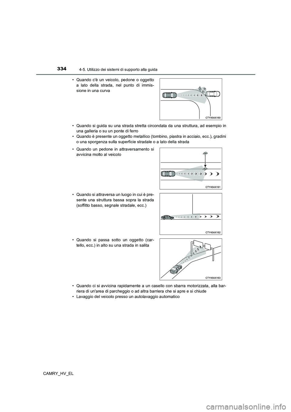 TOYOTA CAMRY 2019  Manuale duso (in Italian) 3344-5. Utilizzo dei sistemi di supporto alla guida
CAMRY_HV_EL• Quando si guida su una strada stretta circondata da una struttura, ad esempio in
una galleria o su un ponte di ferro
• Quando è pr
