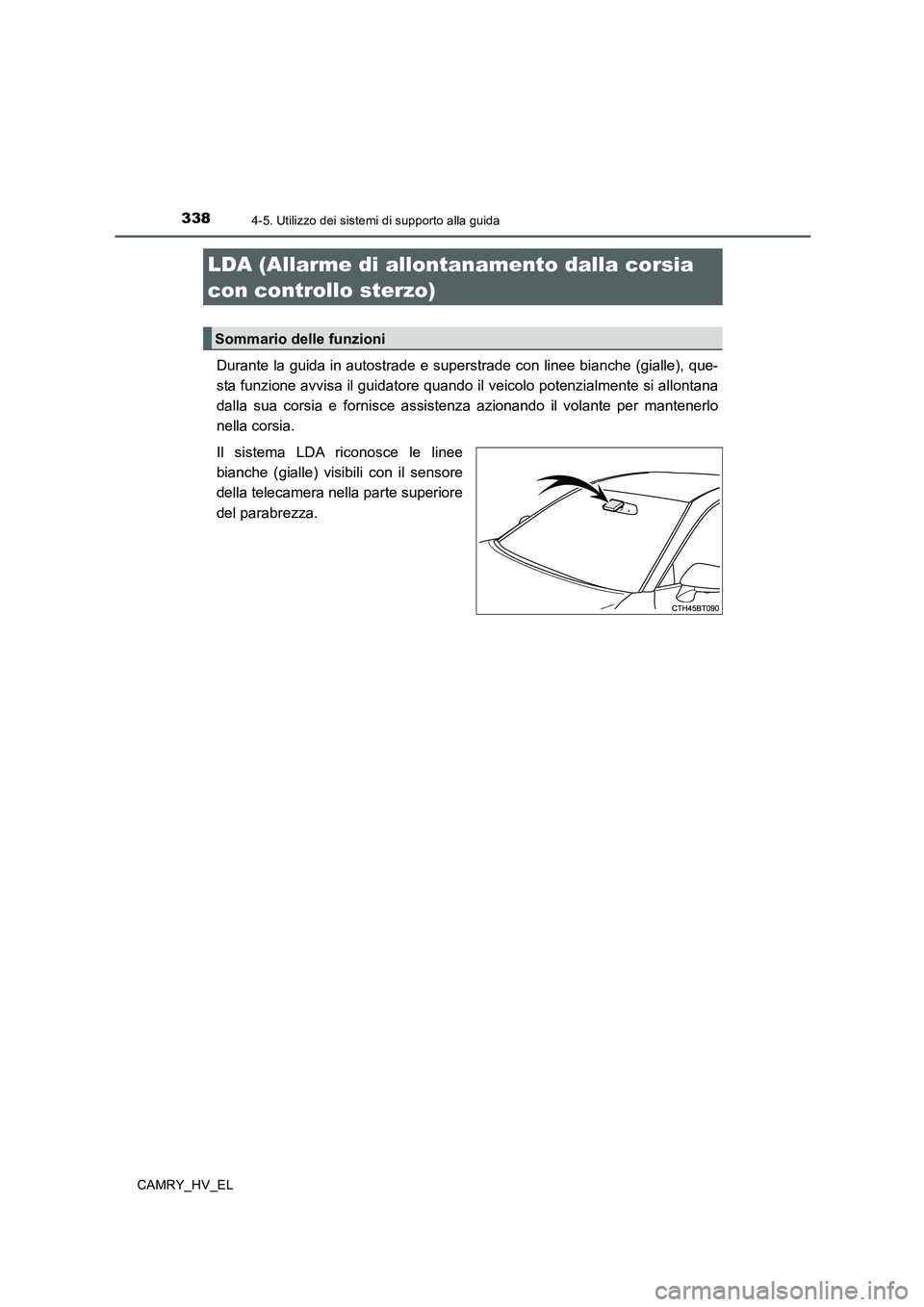 TOYOTA CAMRY 2019  Manuale duso (in Italian) 3384-5. Utilizzo dei sistemi di supporto alla guida
CAMRY_HV_EL
Durante la guida in autostrade e superstrade con linee bianche (gialle), que-
sta funzione avvisa il guidatore quando il veicolo potenzi