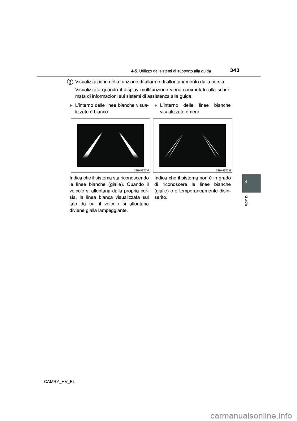 TOYOTA CAMRY 2019  Manuale duso (in Italian) 3434-5. Utilizzo dei sistemi di supporto alla guida
4
Guida
CAMRY_HV_EL
Visualizzazione della funzione di allarme di allontanamento dalla corsia
Visualizzato quando il display multifunzione viene comm
