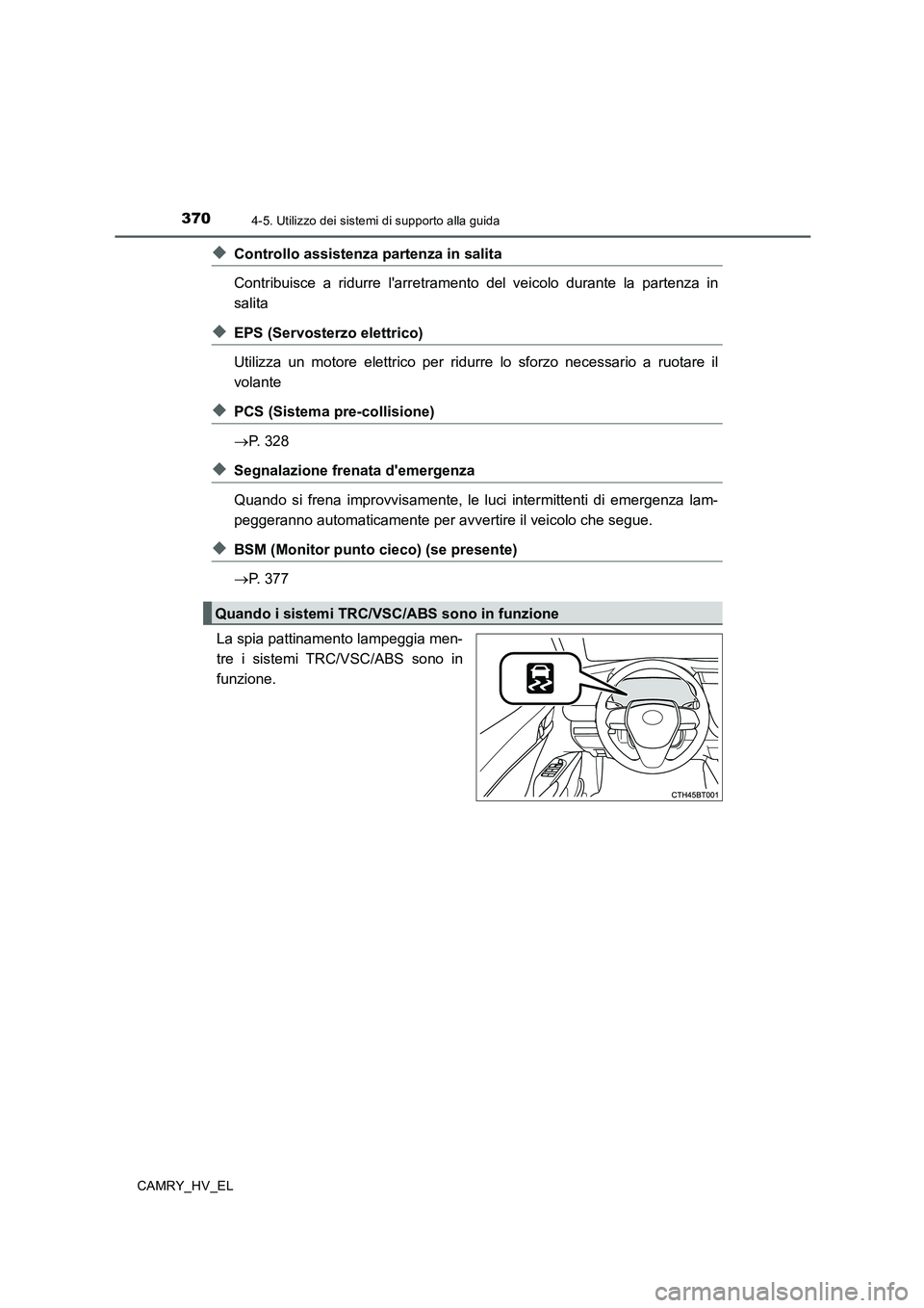 TOYOTA CAMRY 2019  Manuale duso (in Italian) 3704-5. Utilizzo dei sistemi di supporto alla guida
CAMRY_HV_EL
◆Controllo assistenza partenza in salita
Contribuisce a ridurre larretramento del veicolo durante la partenza in
salita
◆EPS (Servo