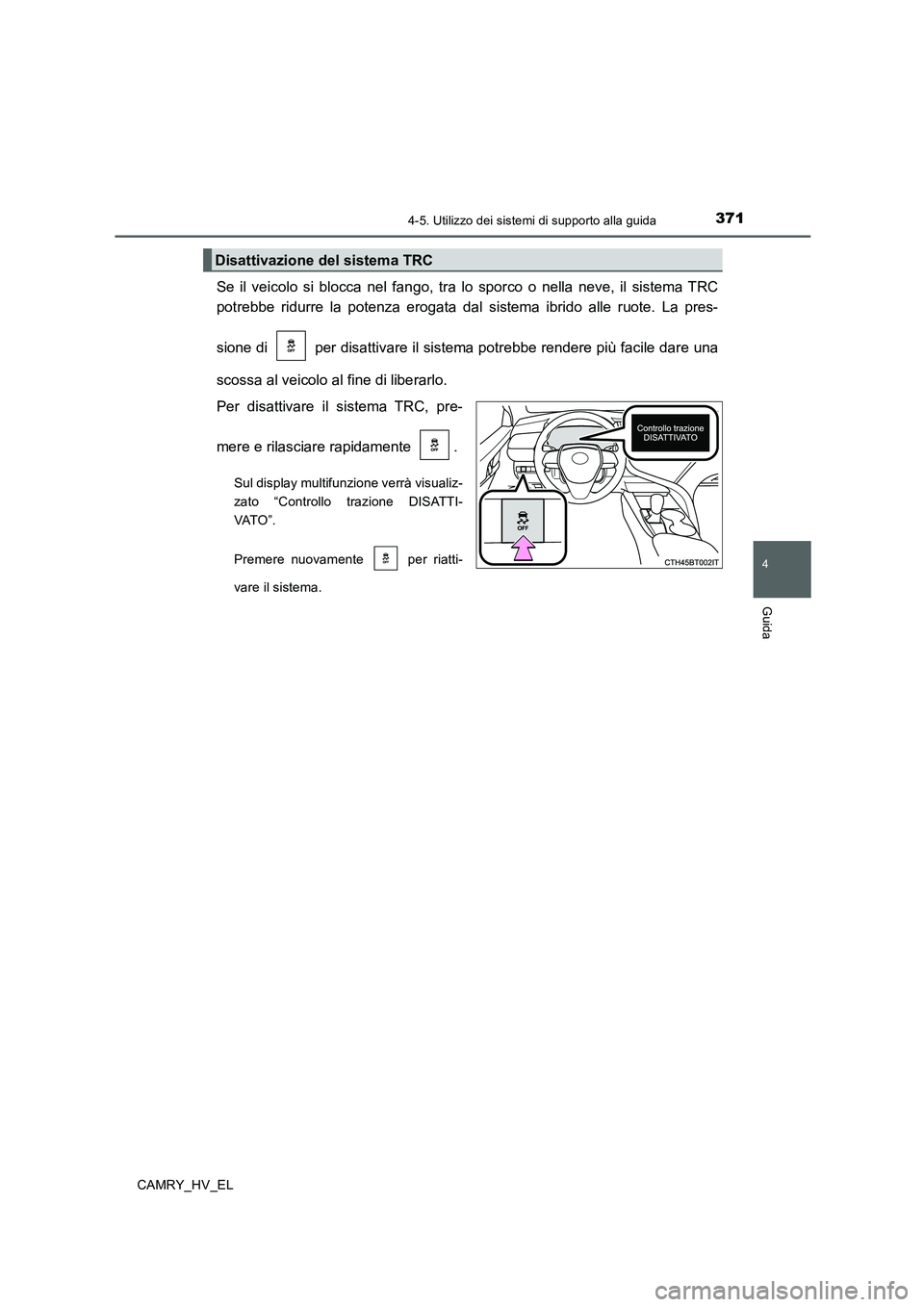 TOYOTA CAMRY 2019  Manuale duso (in Italian) 3714-5. Utilizzo dei sistemi di supporto alla guida
4
Guida
CAMRY_HV_EL
Se il veicolo si blocca nel fango, tra lo sporco o nella neve, il sistema TRC
potrebbe ridurre la potenza erogata dal sistema ib