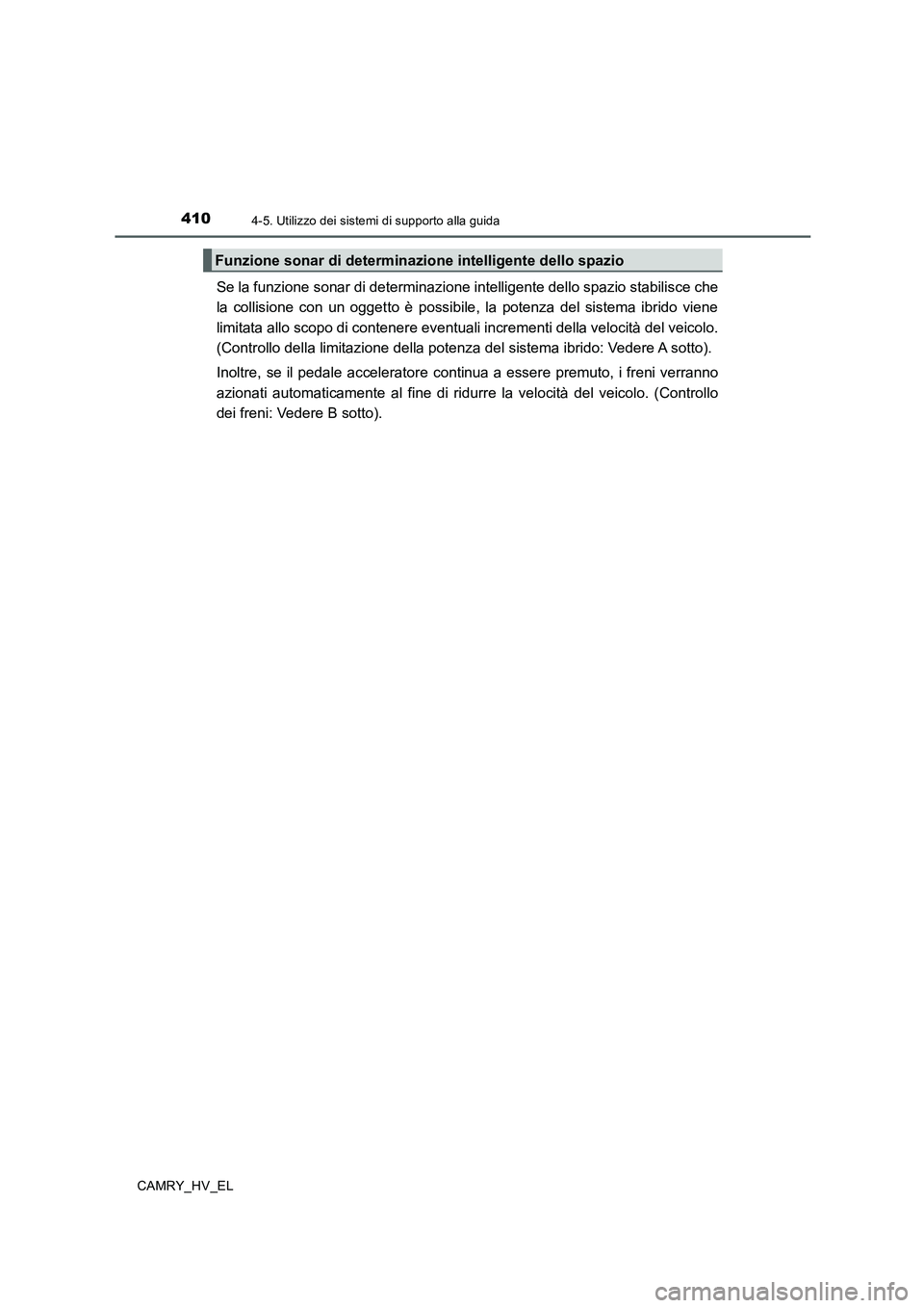 TOYOTA CAMRY 2019  Manuale duso (in Italian) 4104-5. Utilizzo dei sistemi di supporto alla guida
CAMRY_HV_EL
Se la funzione sonar di determinazione intelligente dello spazio stabilisce che
la collisione con un oggetto è possibile, la potenza de