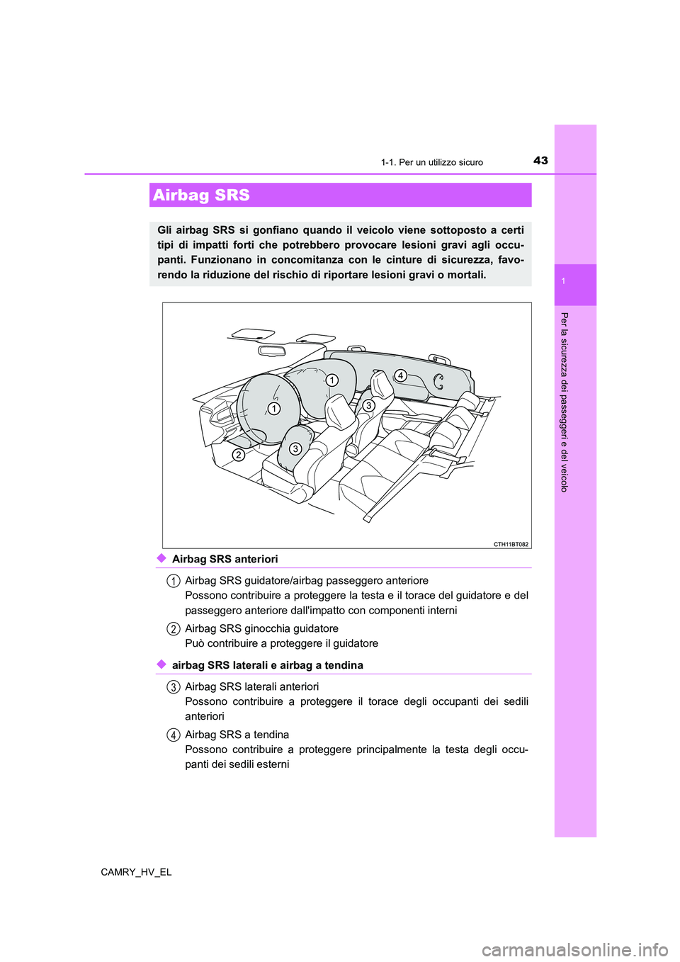 TOYOTA CAMRY 2019  Manuale duso (in Italian) 431-1. Per un utilizzo sicuro
1
Per la sicurezza dei passeggeri e del veicolo
CAMRY_HV_EL
◆Airbag SRS anteriori
Airbag SRS guidatore/airbag passeggero anteriore
Possono contribuire a proteggere la t