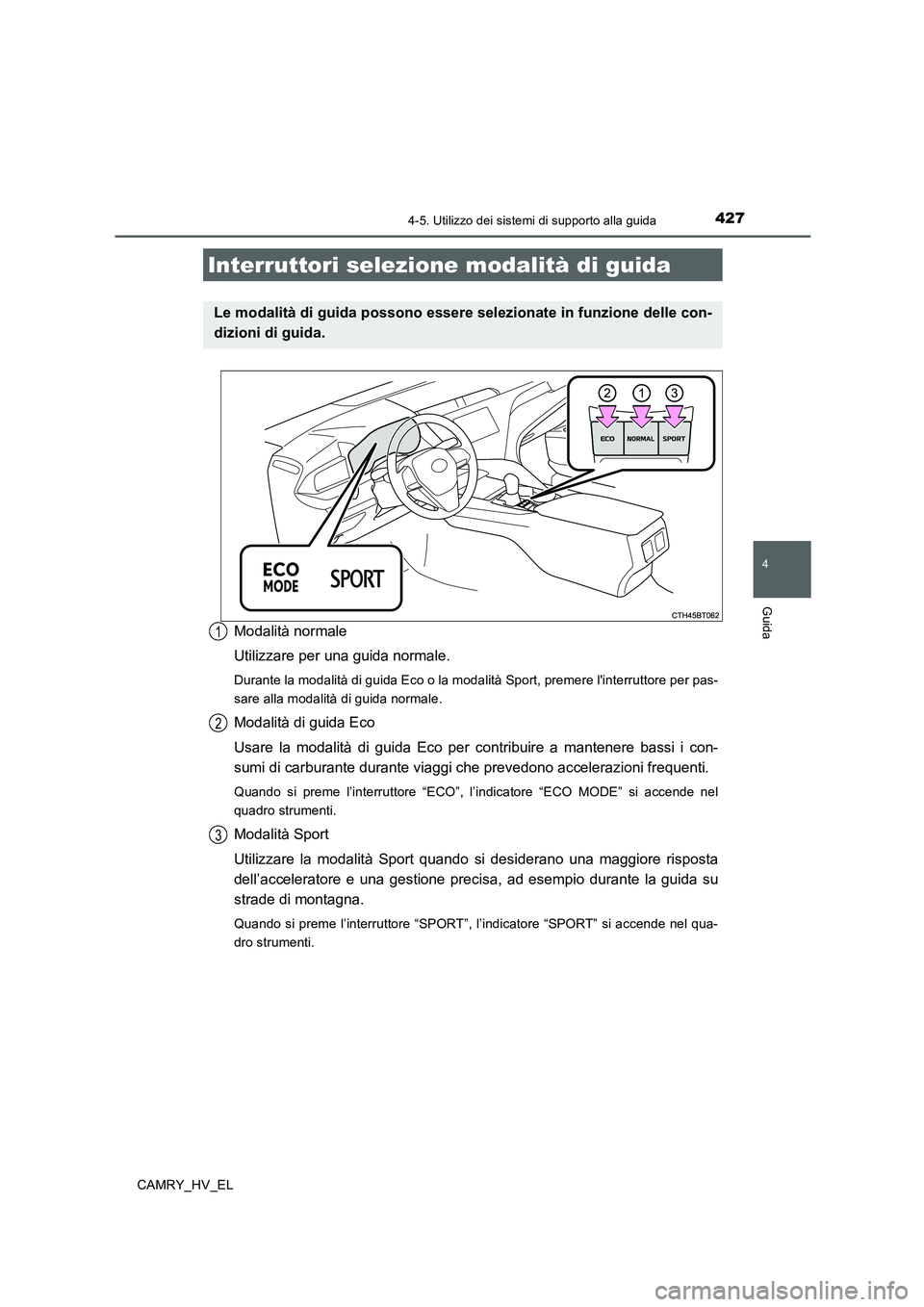 TOYOTA CAMRY 2019  Manuale duso (in Italian) 4274-5. Utilizzo dei sistemi di supporto alla guida
4
Guida
CAMRY_HV_EL
Modalità normale
Utilizzare per una guida normale.
Durante la modalità di guida Eco o la modalità Sport, premere linterrutto