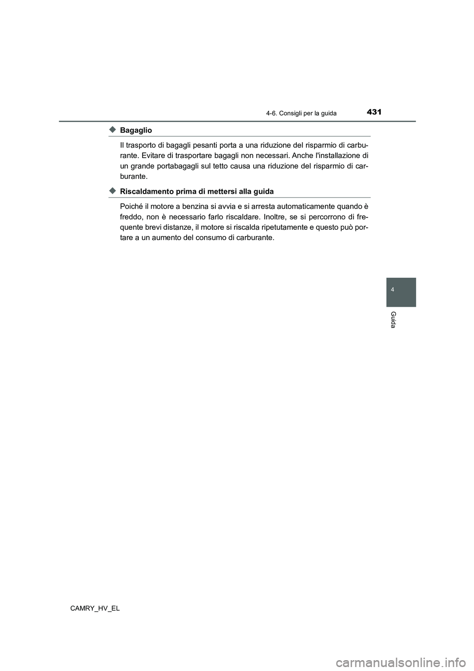 TOYOTA CAMRY 2019  Manuale duso (in Italian) 4314-6. Consigli per la guida
4
Guida
CAMRY_HV_EL
◆Bagaglio
Il trasporto di bagagli pesanti porta a una riduzione del risparmio di carbu-
rante. Evitare di trasportare bagagli non necessari. Anche l