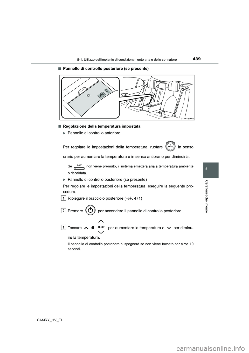 TOYOTA CAMRY 2019  Manuale duso (in Italian) 4395-1. Utilizzo dellimpianto di condizionamento aria e dello sbrinatore
5
Caratteristiche interne
CAMRY_HV_EL■
Pannello di controllo posteriore (se presente)
■Regolazione della temperatura impos