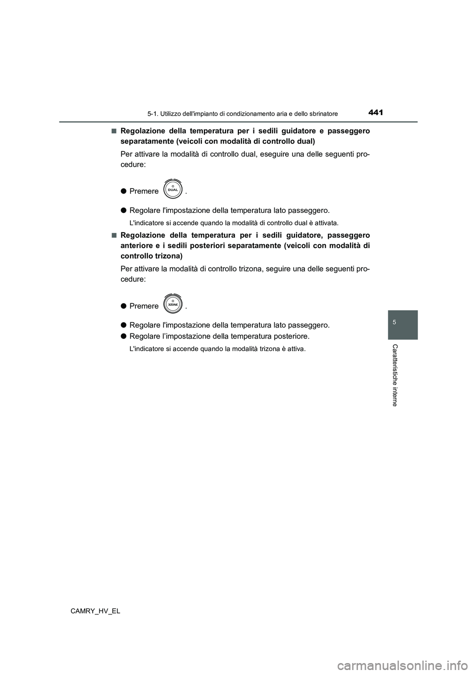 TOYOTA CAMRY 2019  Manuale duso (in Italian) 4415-1. Utilizzo dellimpianto di condizionamento aria e dello sbrinatore
5
Caratteristiche interne
CAMRY_HV_EL■
Regolazione della temperatura per i sedili guidatore e passeggero
separatamente (veic
