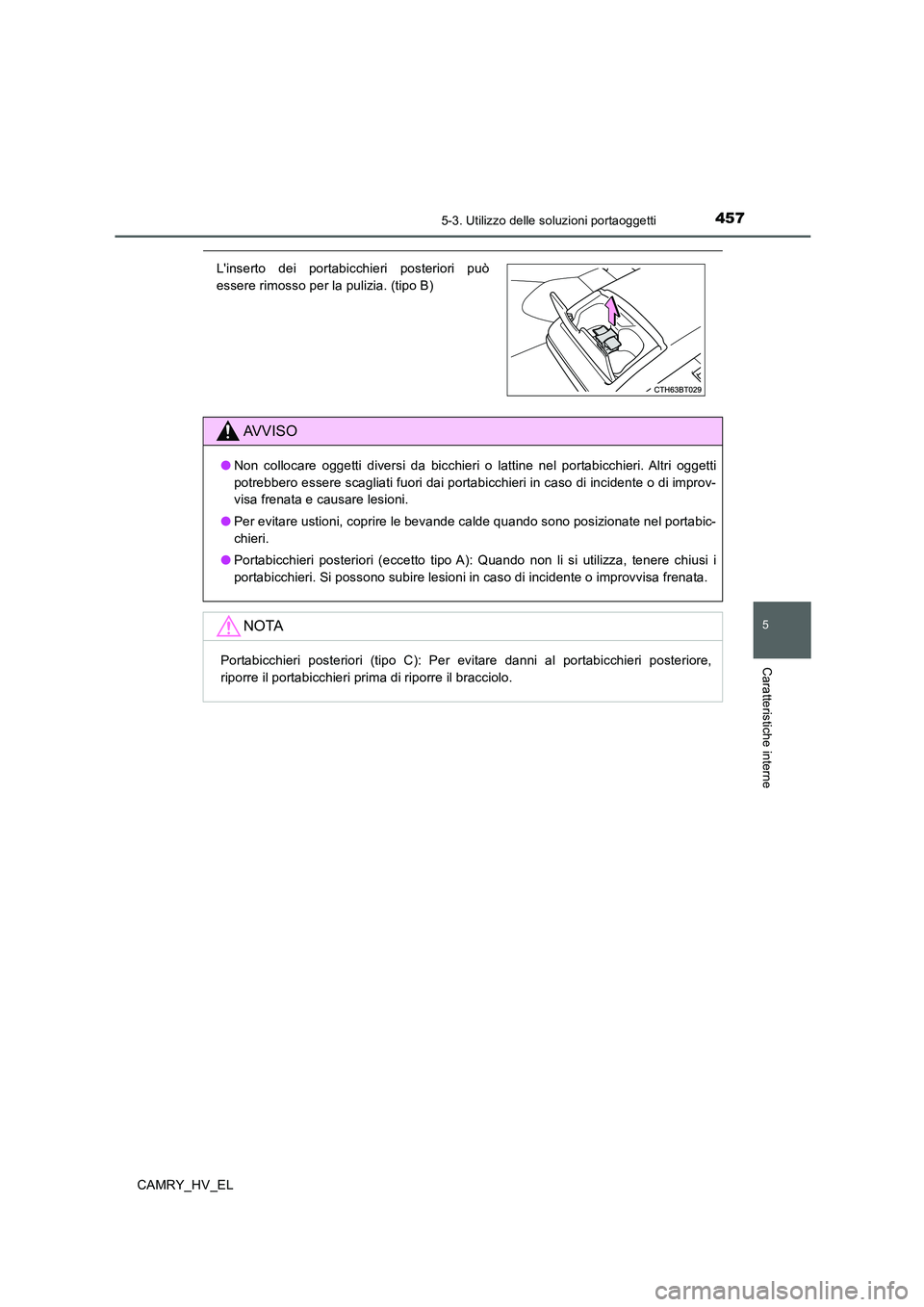 TOYOTA CAMRY 2019  Manuale duso (in Italian) 4575-3. Utilizzo delle soluzioni portaoggetti
5
Caratteristiche interne
CAMRY_HV_EL
Linserto dei portabicchieri posteriori può
essere rimosso per la pulizia. (tipo B)
AVVISO
●Non collocare oggetti