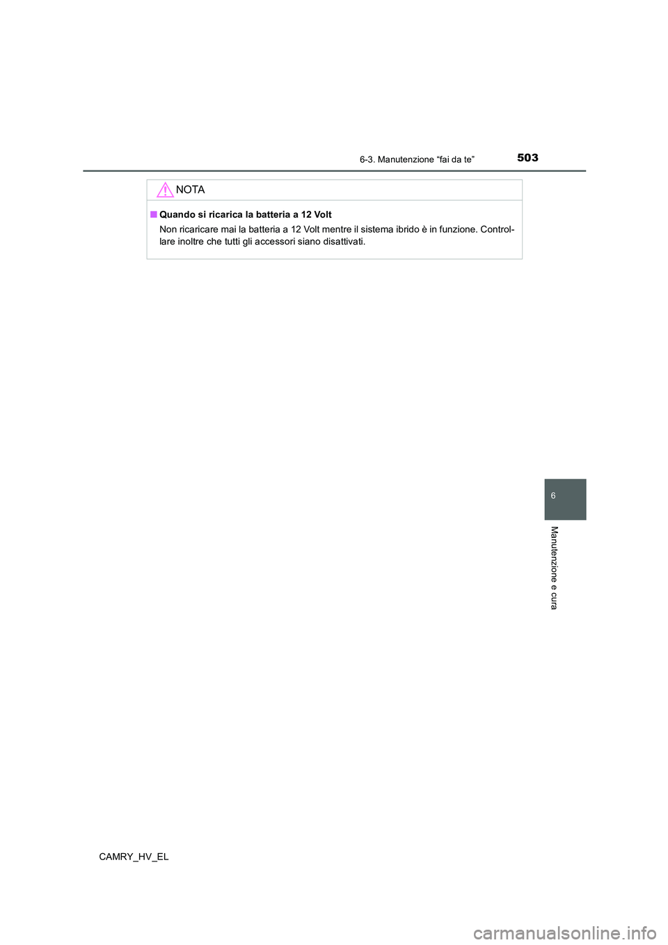 TOYOTA CAMRY 2019  Manuale duso (in Italian) 5036-3. Manutenzione “fai da te”
6
Manutenzione e cura
CAMRY_HV_EL
NOTA
■Quando si ricarica la batteria a 12 Volt
Non ricaricare mai la batteria a 12 Volt mentre il sistema ibrido è in funzione