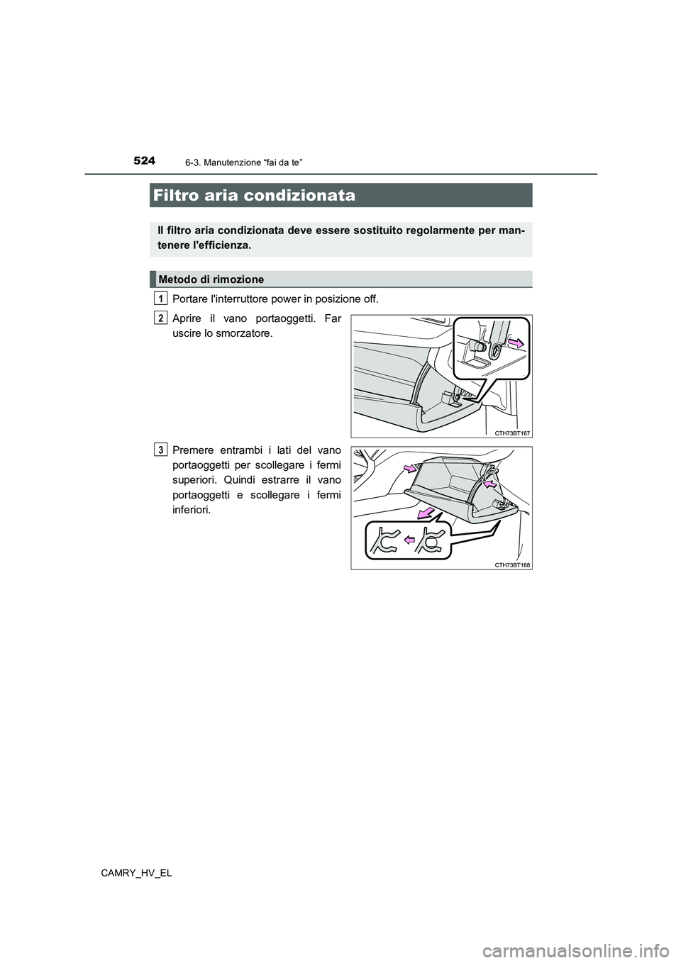 TOYOTA CAMRY 2019  Manuale duso (in Italian) 5246-3. Manutenzione “fai da te”
CAMRY_HV_EL
Portare linterruttore power in posizione off.
Aprire il vano portaoggetti. Far
uscire lo smorzatore.
Premere entrambi i lati del vano
portaoggetti per