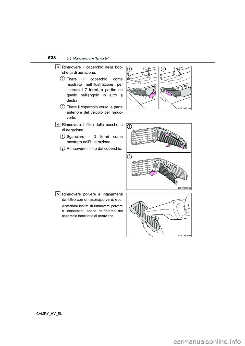 TOYOTA CAMRY 2019  Manuale duso (in Italian) 5286-3. Manutenzione “fai da te”
CAMRY_HV_EL
Rimuovere il coperchio della boc-
chetta di aerazione.
Tirare il coperchio come
mostrato nellillustrazione per
liberare i 7 fermi, a partire da
quello