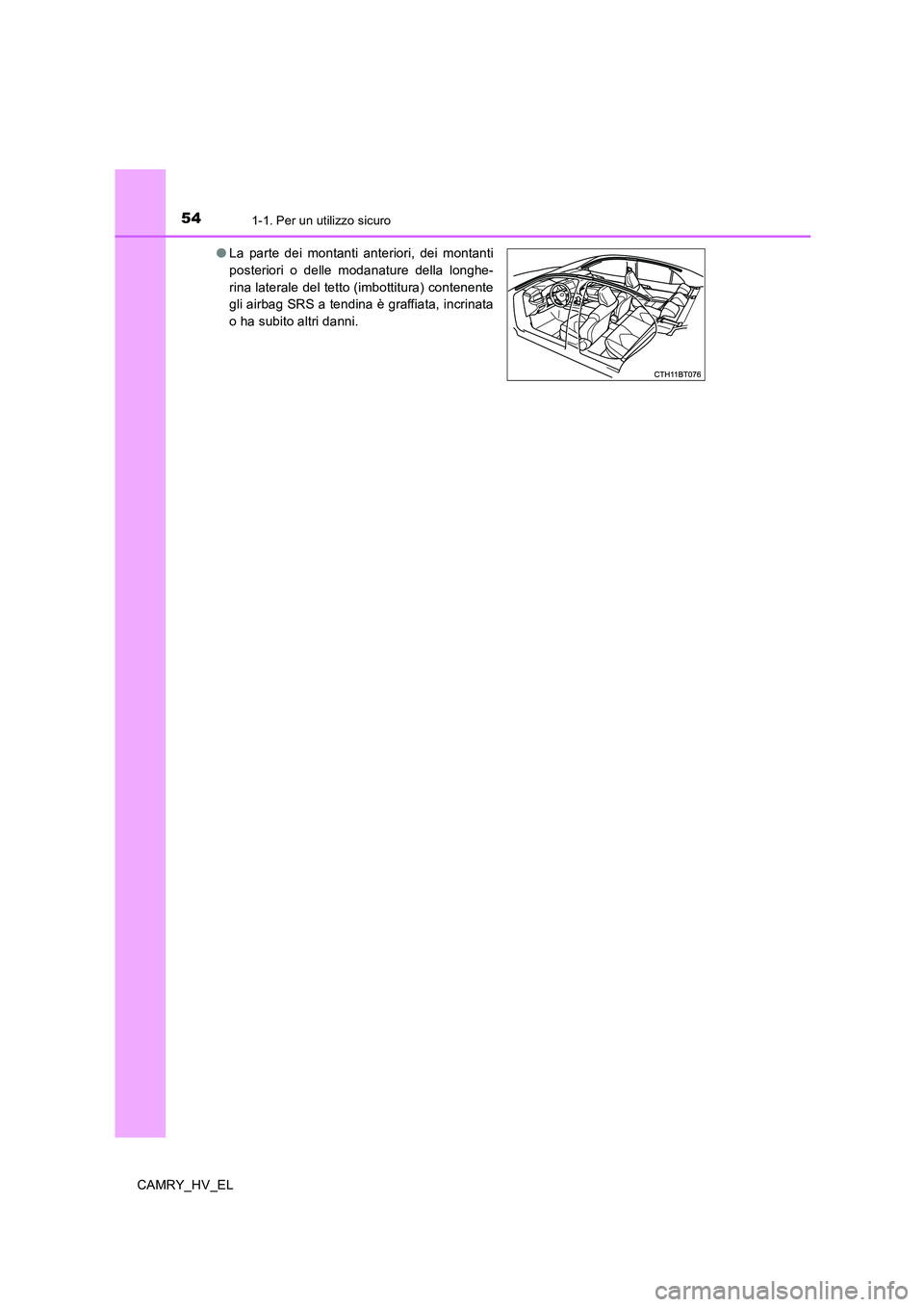 TOYOTA CAMRY 2019  Manuale duso (in Italian) 541-1. Per un utilizzo sicuro
CAMRY_HV_EL●La parte dei montanti anteriori, dei montanti
posteriori o delle modanature della longhe-
rina laterale del tetto (imbottitura) contenente
gli airbag SRS a 