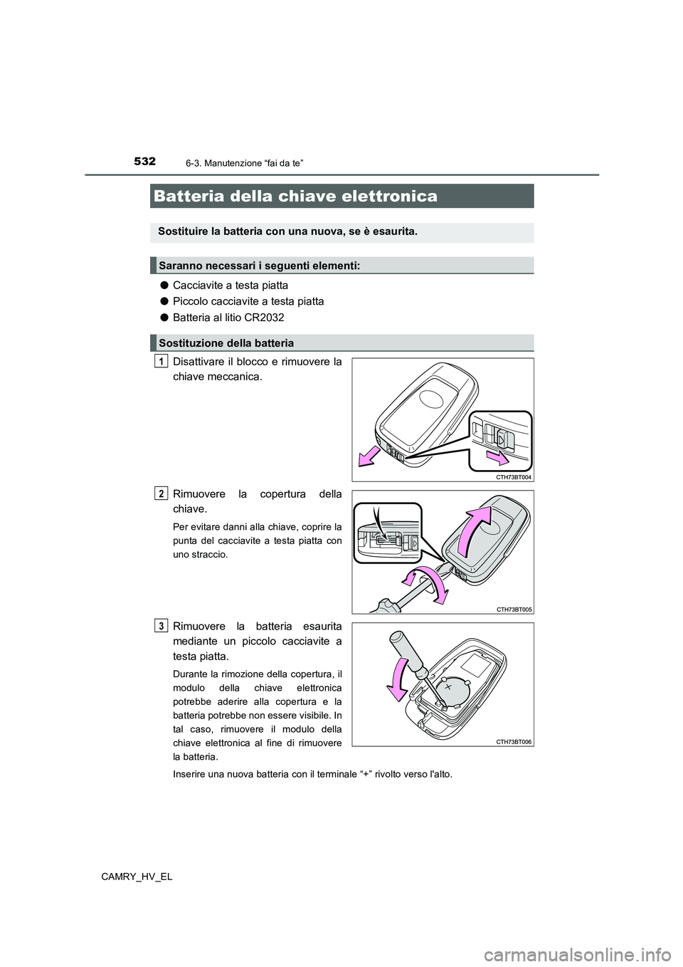 TOYOTA CAMRY 2019  Manuale duso (in Italian) 5326-3. Manutenzione “fai da te”
CAMRY_HV_EL
●Cacciavite a testa piatta
●Piccolo cacciavite a testa piatta
●Batteria al litio CR2032
Disattivare il blocco e rimuovere la
chiave meccanica.
Ri