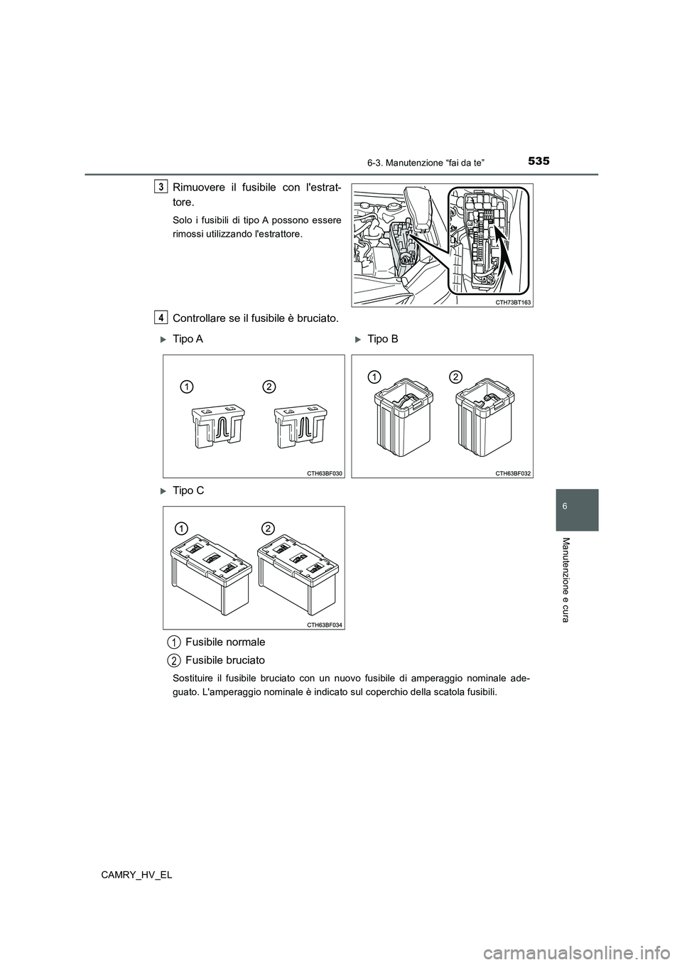 TOYOTA CAMRY 2019  Manuale duso (in Italian) 5356-3. Manutenzione “fai da te”
6
Manutenzione e cura
CAMRY_HV_EL
Rimuovere il fusibile con lestrat-
tore.
Solo i fusibili di tipo A possono essere
rimossi utilizzando lestrattore.
Controllare 