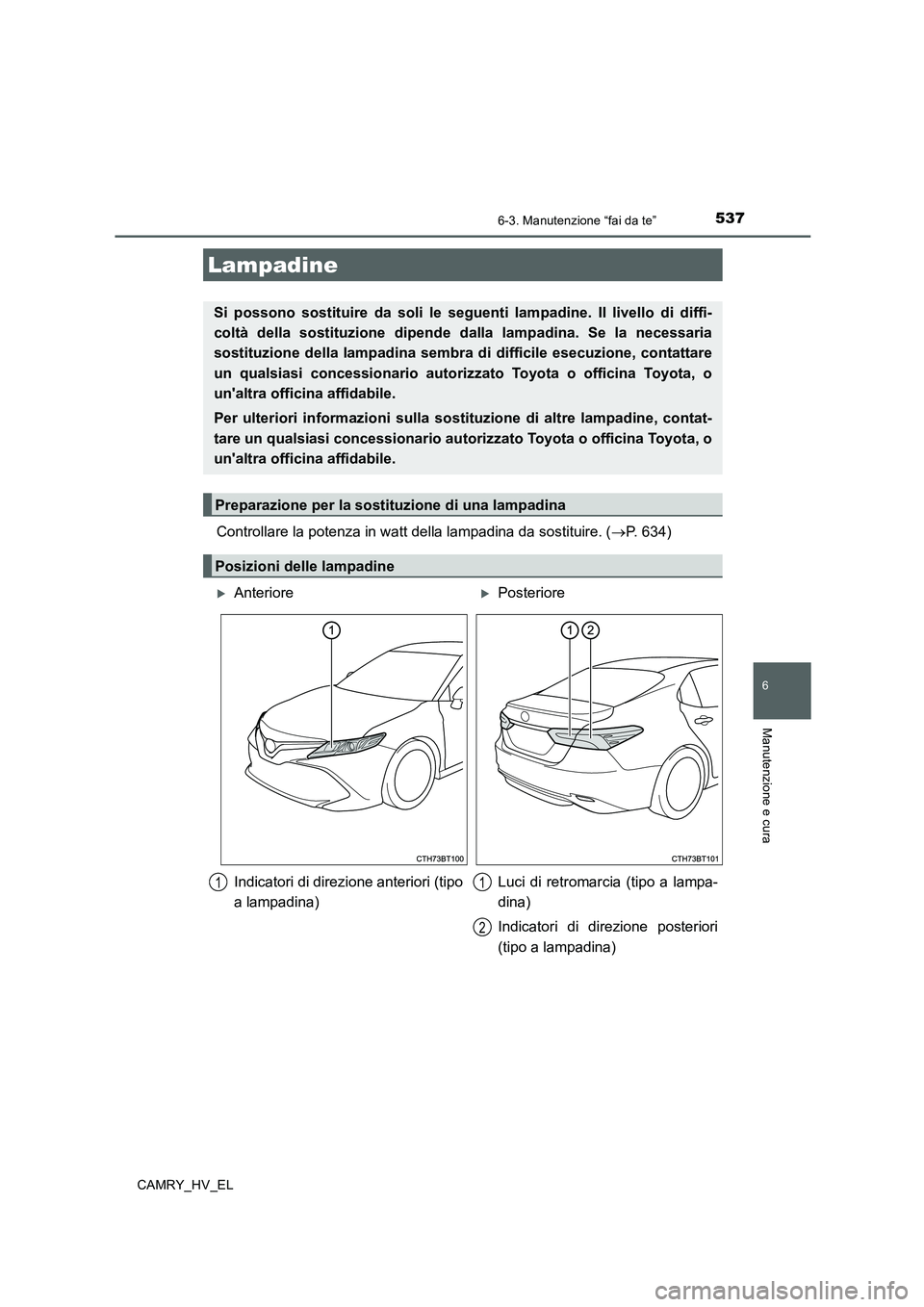 TOYOTA CAMRY 2019  Manuale duso (in Italian) 5376-3. Manutenzione “fai da te”
6
Manutenzione e cura
CAMRY_HV_EL
Controllare la potenza in watt della lampadina da sostituire. (→P. 634)
Lampadine
Si possono sostituire da soli le seguenti lam
