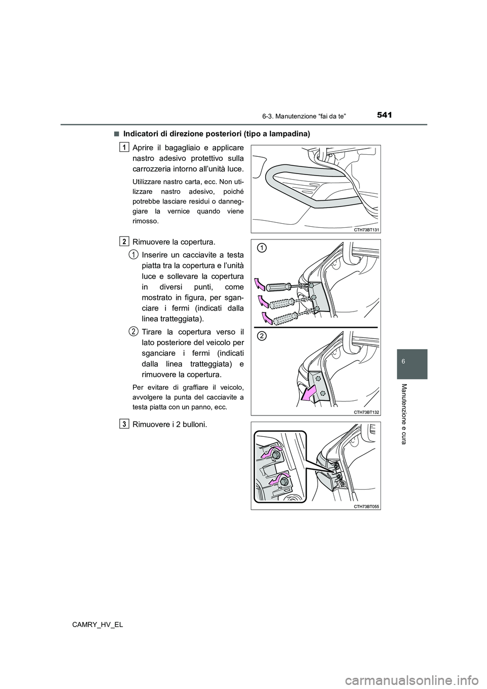 TOYOTA CAMRY 2019  Manuale duso (in Italian) 5416-3. Manutenzione “fai da te”
6
Manutenzione e cura
CAMRY_HV_EL■
Indicatori di direzione posteriori (tipo a lampadina)
Aprire il bagagliaio e applicare
nastro adesivo protettivo sulla
carrozz