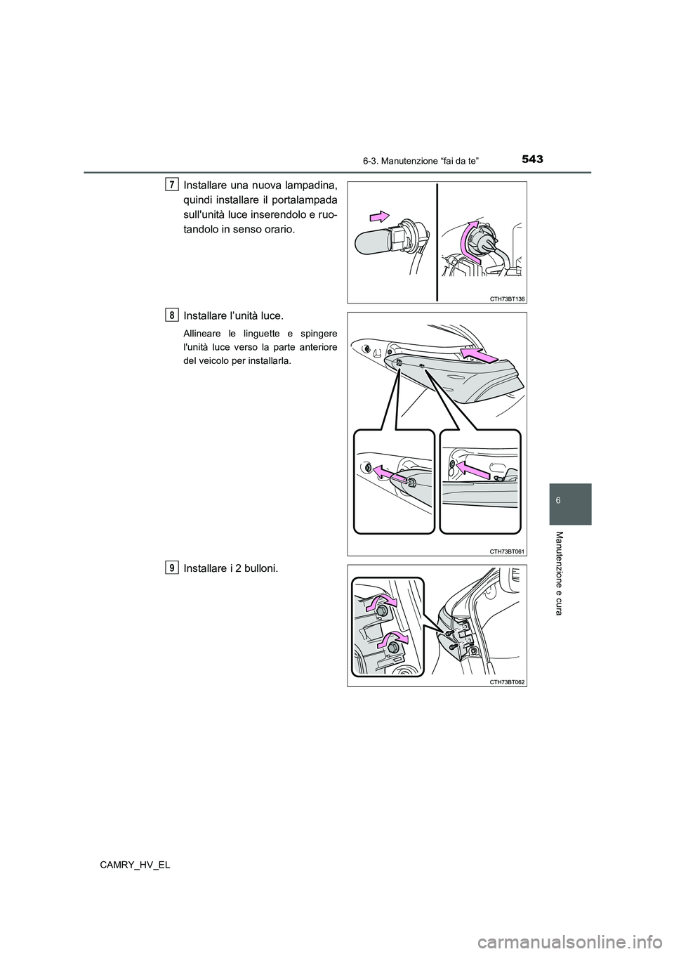 TOYOTA CAMRY 2019  Manuale duso (in Italian) 5436-3. Manutenzione “fai da te”
6
Manutenzione e cura
CAMRY_HV_EL
Installare una nuova lampadina,
quindi installare il portalampada
sullunità luce inserendolo e ruo-
tandolo in senso orario.
In
