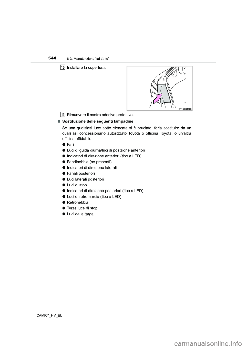 TOYOTA CAMRY 2019  Manuale duso (in Italian) 5446-3. Manutenzione “fai da te”
CAMRY_HV_EL
Installare la copertura.
Rimuovere il nastro adesivo protettivo.
■Sostituzione delle seguenti lampadine
Se una qualsiasi luce sotto elencata si è br