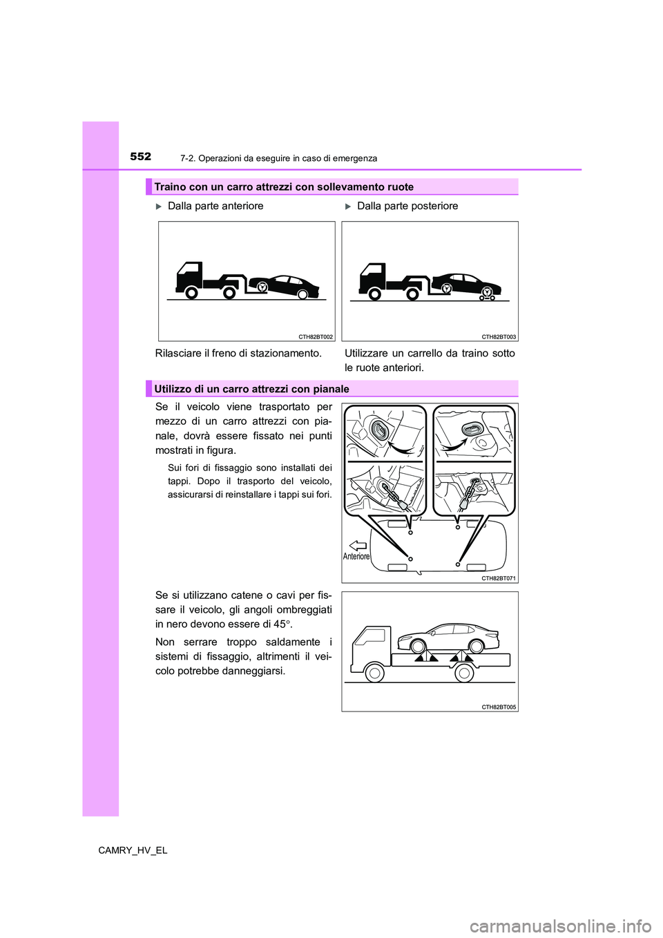 TOYOTA CAMRY 2019  Manuale duso (in Italian) 5527-2. Operazioni da eseguire in caso di emergenza
CAMRY_HV_EL
Se il veicolo viene trasportato per
mezzo di un carro attrezzi con pia-
nale, dovrà essere fissato nei punti
mostrati in figura.
Sui fo