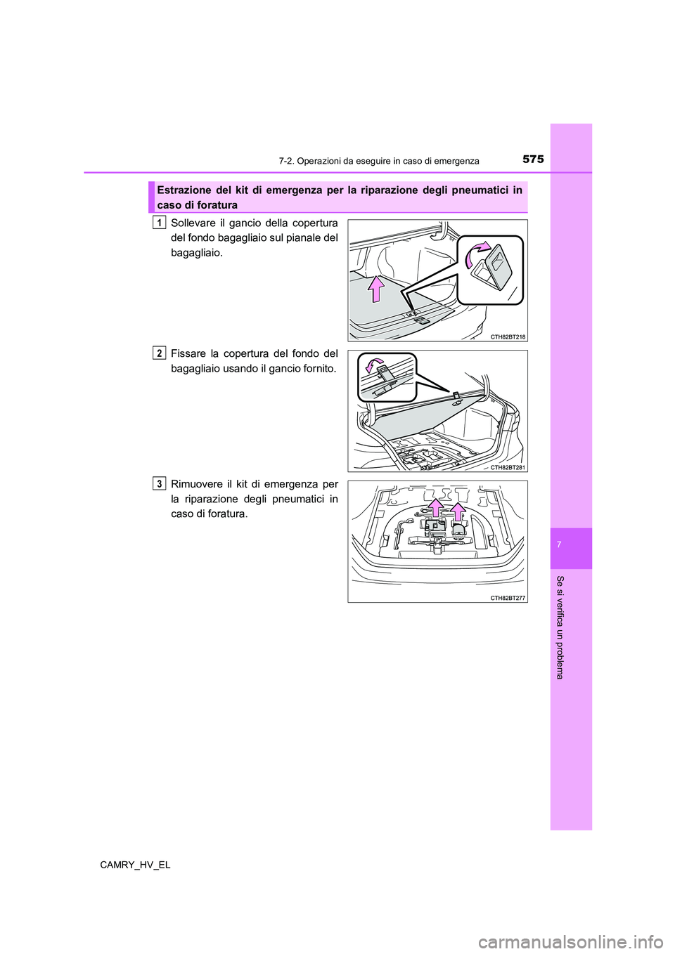 TOYOTA CAMRY 2019  Manuale duso (in Italian) 5757-2. Operazioni da eseguire in caso di emergenza
7
Se si verifica un problema
CAMRY_HV_EL
Sollevare il gancio della copertura
del fondo bagagliaio sul pianale del
bagagliaio.
Fissare la copertura d