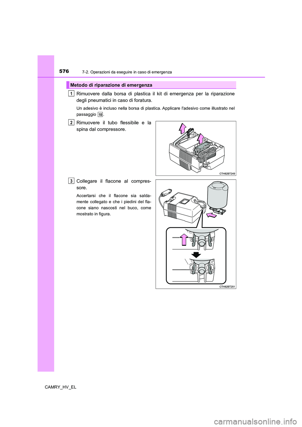 TOYOTA CAMRY 2019  Manuale duso (in Italian) 5767-2. Operazioni da eseguire in caso di emergenza
CAMRY_HV_EL
Rimuovere dalla borsa di plastica il kit di emergenza per la riparazione
degli pneumatici in caso di foratura.
Un adesivo è incluso nel