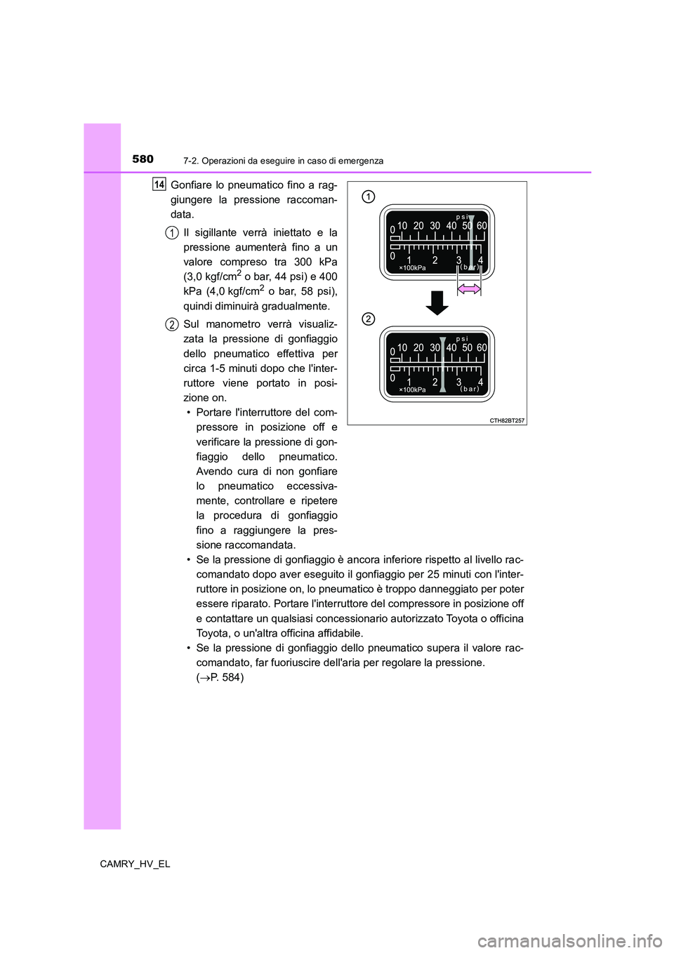 TOYOTA CAMRY 2019 Manuale duso (in Italian) 5807-2. Operazioni da eseguire in caso di emergenza
CAMRY_HV_EL
Gonfiare lo pneumatico fino a rag-
giungere la pressione raccoman-
data.
Il sigillante verrà iniettato e la
pressione aumenterà fino a TOYOTA CAMRY 2019 Manuale duso (in Italian) 5807-2. Operazioni da eseguire in caso di emergenza
CAMRY_HV_EL
Gonfiare lo pneumatico fino a rag-
giungere la pressione raccoman-
data.
Il sigillante verrà iniettato e la
pressione aumenterà fino a