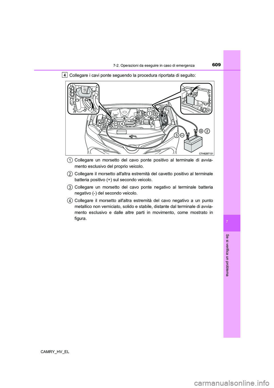 TOYOTA CAMRY 2019  Manuale duso (in Italian) 6097-2. Operazioni da eseguire in caso di emergenza
7
Se si verifica un problema
CAMRY_HV_EL
Collegare i cavi ponte seguendo la procedura riportata di seguito:
Collegare un morsetto del cavo ponte pos