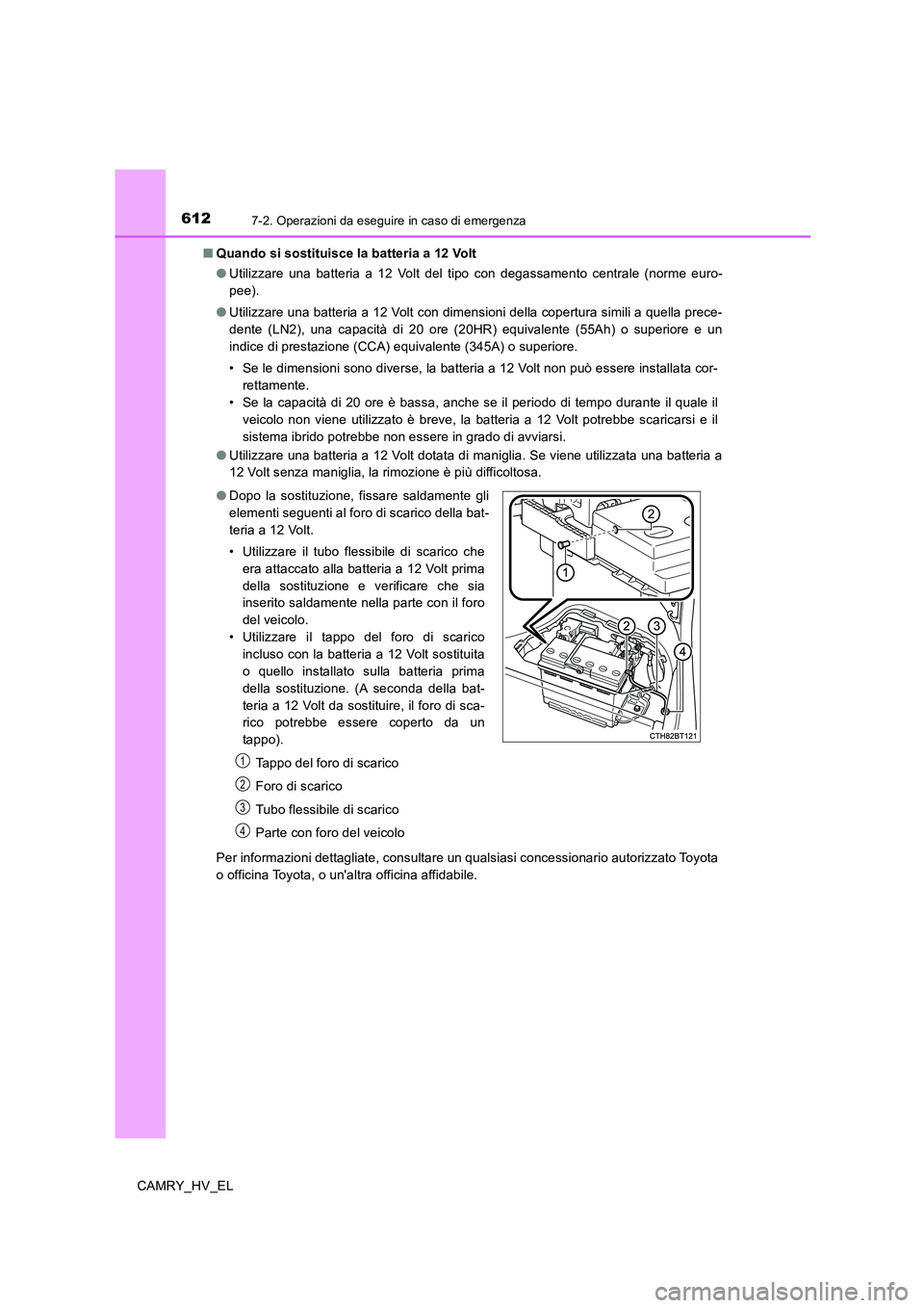 TOYOTA CAMRY 2019 Manuale duso (in Italian) 6127-2. Operazioni da eseguire in caso di emergenza
CAMRY_HV_EL■Quando si sostituisce la batteria a 12 Volt
●Utilizzare una batteria a 12 Volt del tipo con degassamento centrale (norme euro-
pee). TOYOTA CAMRY 2019 Manuale duso (in Italian) 6127-2. Operazioni da eseguire in caso di emergenza
CAMRY_HV_EL■Quando si sostituisce la batteria a 12 Volt
●Utilizzare una batteria a 12 Volt del tipo con degassamento centrale (norme euro-
pee).