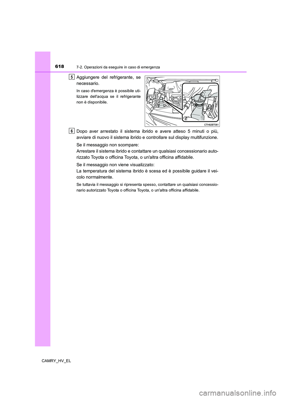 TOYOTA CAMRY 2019  Manuale duso (in Italian) 6187-2. Operazioni da eseguire in caso di emergenza
CAMRY_HV_EL
Aggiungere del refrigerante, se
necessario.
In caso demergenza è possibile uti-
lizzare dellacqua se il refrigerante
non è disponibi