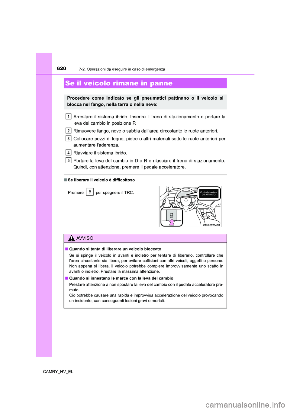 TOYOTA CAMRY 2019 Manuale duso (in Italian) 6207-2. Operazioni da eseguire in caso di emergenza
CAMRY_HV_EL
Arrestare il sistema ibrido. Inserire il freno di stazionamento e portare la
leva del cambio in posizione P.
Rimuovere fango, neve o sab TOYOTA CAMRY 2019 Manuale duso (in Italian) 6207-2. Operazioni da eseguire in caso di emergenza
CAMRY_HV_EL
Arrestare il sistema ibrido. Inserire il freno di stazionamento e portare la
leva del cambio in posizione P.
Rimuovere fango, neve o sab