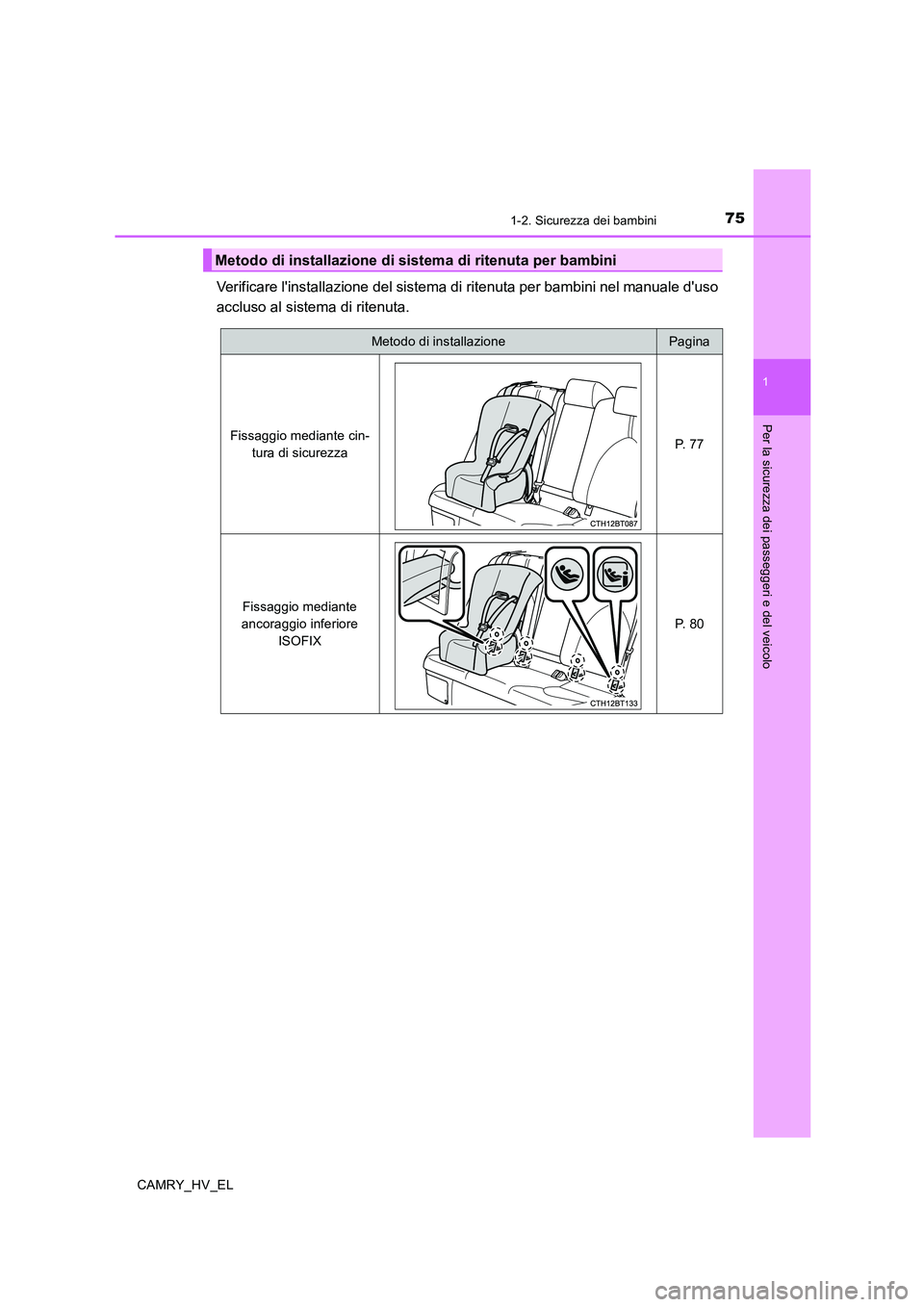 TOYOTA CAMRY 2019  Manuale duso (in Italian) 751-2. Sicurezza dei bambini
1
Per la sicurezza dei passeggeri e del veicolo
CAMRY_HV_EL
Verificare linstallazione del sistema di ritenuta per bambini nel manuale duso
accluso al sistema di ritenuta