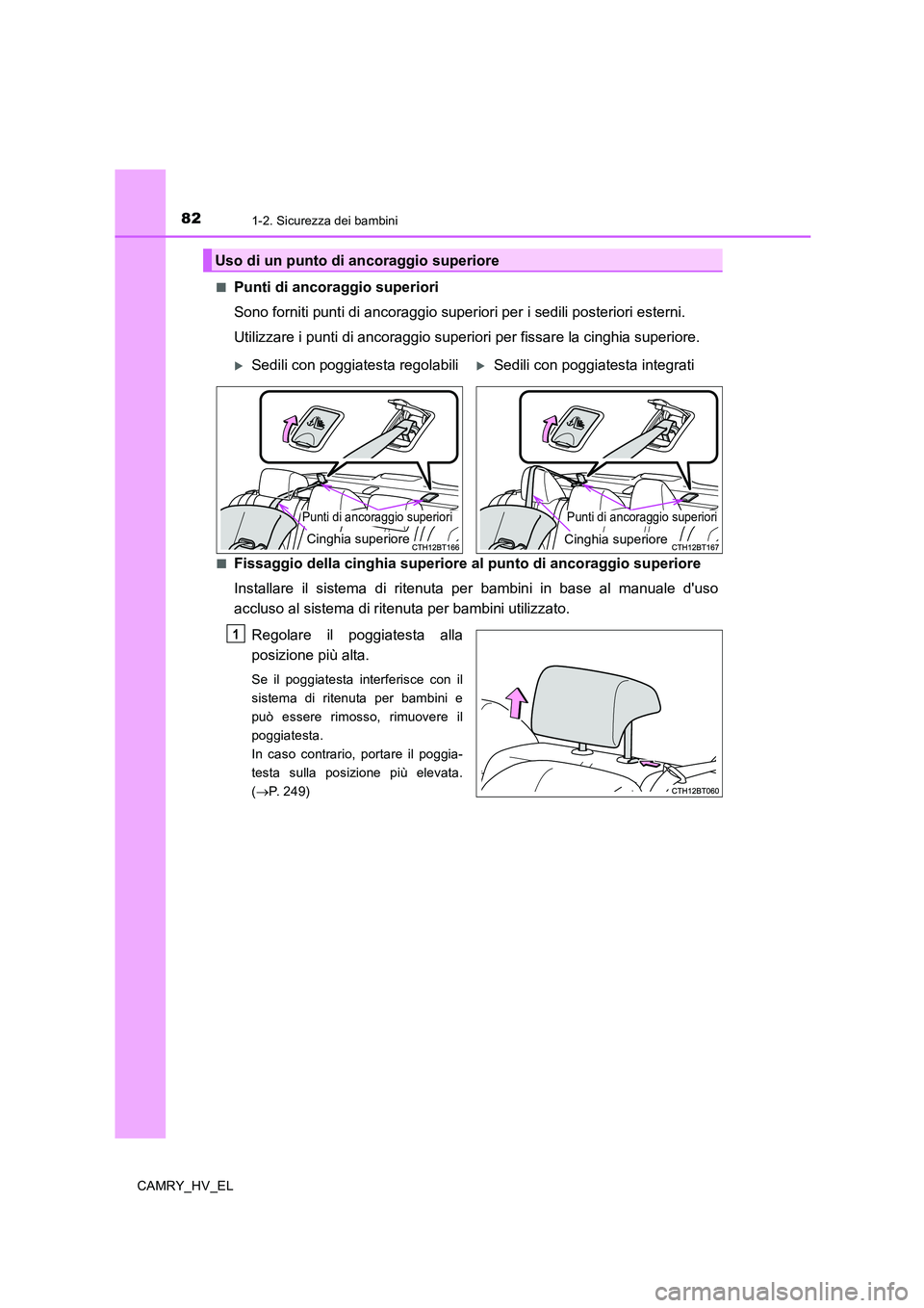 TOYOTA CAMRY 2019  Manuale duso (in Italian) 821-2. Sicurezza dei bambini
CAMRY_HV_EL■
Punti di ancoraggio superiori
Sono forniti punti di ancoraggio superiori per i sedili posteriori esterni.
Utilizzare i punti di ancoraggio superiori per fis