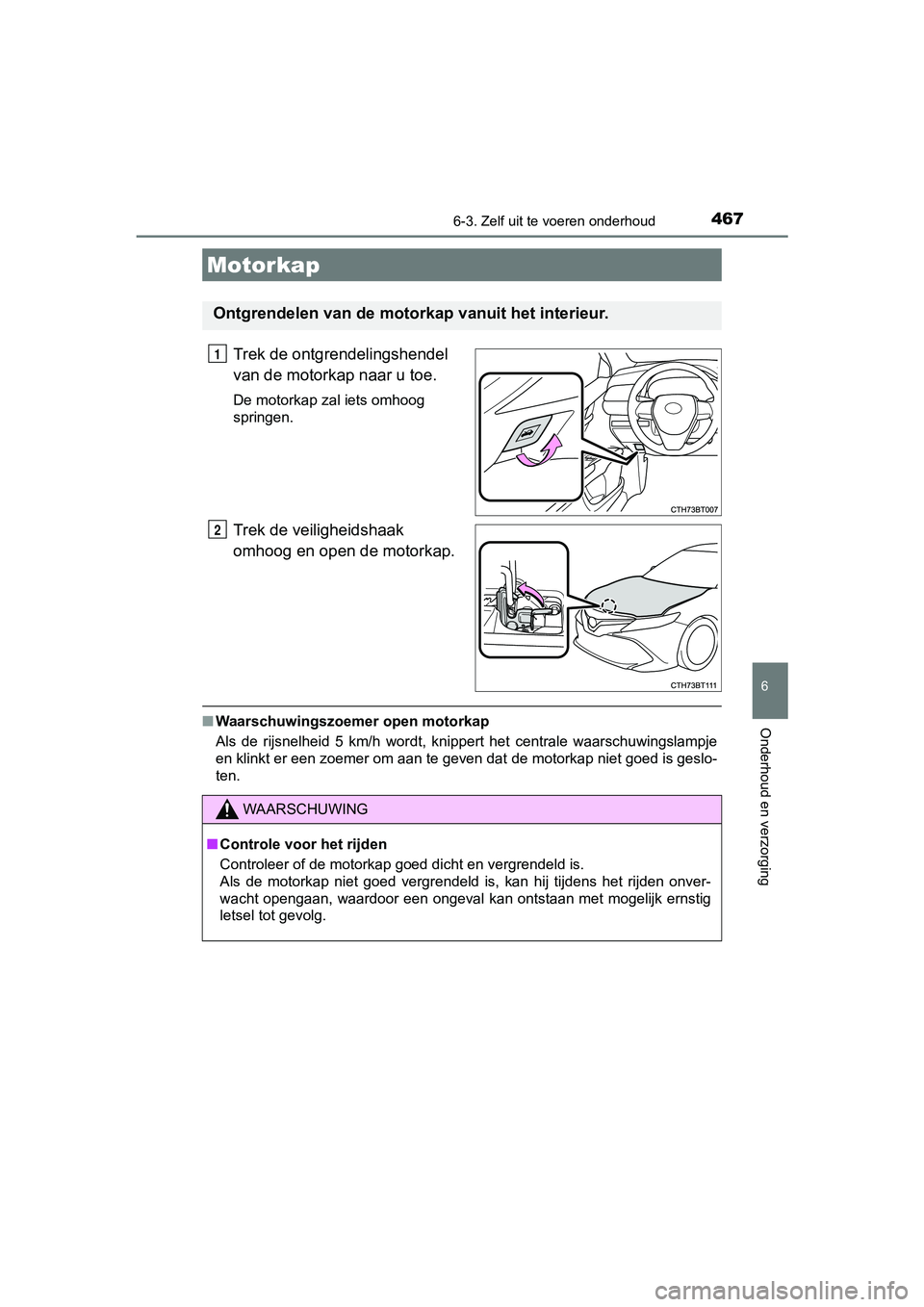 TOYOTA CAMRY 2019  Instructieboekje (in Dutch) 4676-3. Zelf uit te voeren onderhoud
CAMRY_HV_EE
6
Onderhoud en verzorging
Trek de ontgrendelingshendel 
van de motorkap naar u toe.
De motorkap zal iets omhoog 
springen.
Trek de veiligheidshaak 
omh