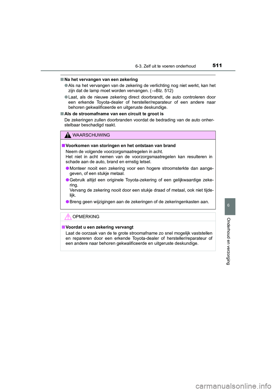 TOYOTA CAMRY 2019 Instructieboekje (in Dutch) 5116-3. Zelf uit te voeren onderhoud
CAMRY_HV_EE
6
Onderhoud en verzorging
■Na het vervangen van een zekering
●Als na het vervangen van de zekering de verlichting nog niet we rkt, kan het
zijn dat TOYOTA CAMRY 2019 Instructieboekje (in Dutch) 5116-3. Zelf uit te voeren onderhoud
CAMRY_HV_EE
6
Onderhoud en verzorging
■Na het vervangen van een zekering
●Als na het vervangen van de zekering de verlichting nog niet we rkt, kan het
zijn dat