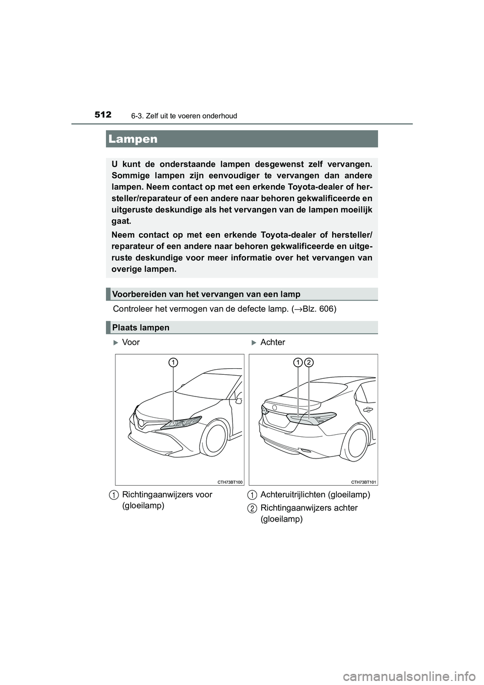 TOYOTA CAMRY 2019  Instructieboekje (in Dutch) 5126-3. Zelf uit te voeren onderhoud
CAMRY_HV_EE
Controleer het vermogen van de defecte lamp. (→Blz. 606)
Lampen
U  kunt  de  onderstaande  lampe n  desgewenst  zelf  vervangen.
Sommige  lampen  zij