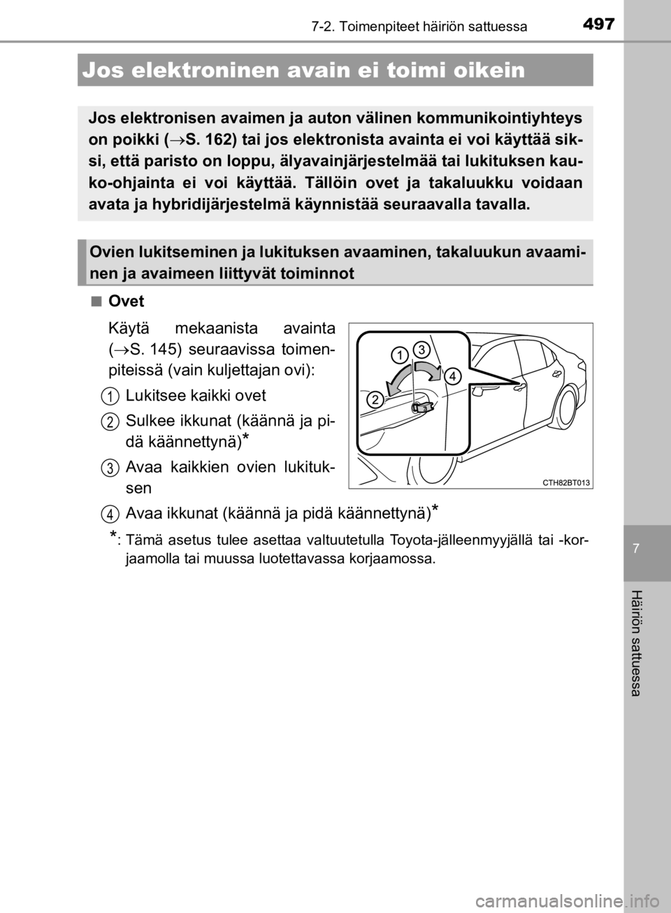 TOYOTA CAMRY 2019  Omistajan Käsikirja (in Finnish) 4977-2. Toimenpiteet häiriön sattuessa
CAMRY_HV_OM33E11FI
7
Häiriön sattuessa
nOvet
Käytä mekaanista avainta
( S. 145) seuraavissa toimen-
piteissä (vain kuljettajan ovi):
Lukitsee kaikki ov