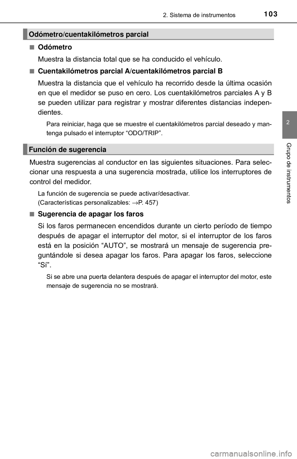 TOYOTA CAMRY 2017  Manual del propietario (in Spanish) 1032. Sistema de instrumentos
2
Grupo de instrumentos
■Odómetro
Muestra la distancia total que se ha conducido el vehículo.
■Cuentakilómetros parcial A/cuentakilómetros parcial B
Muestra la di