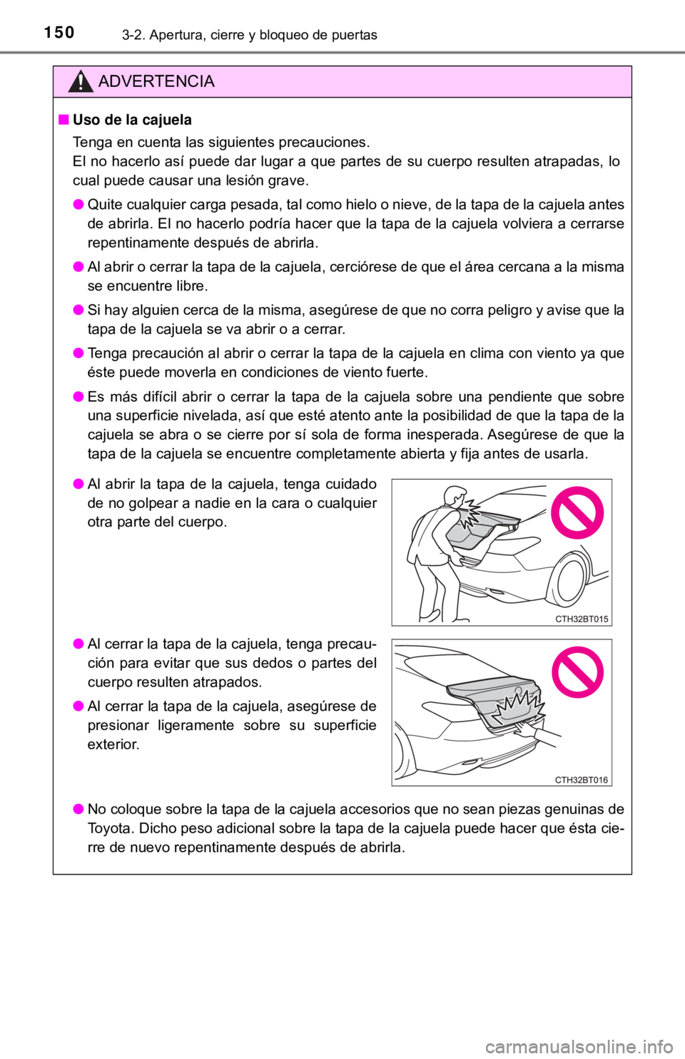 TOYOTA CAMRY 2017  Manual del propietario (in Spanish) 1503-2. Apertura, cierre y bloqueo de puertas
ADVERTENCIA
■Uso de la cajuela
Tenga en cuenta las siguientes precauciones.
El no hacerlo así puede dar lugar a que partes de su cuerpo resulten atrapa