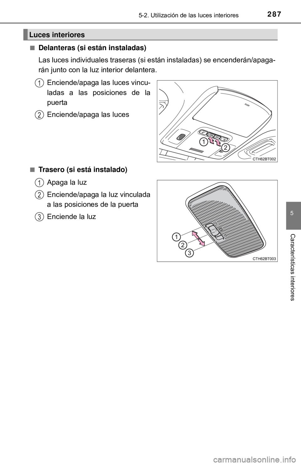 TOYOTA CAMRY 2017  Manual del propietario (in Spanish) 2875-2. Utilización de las luces interiores
5
Características interiores
■Delanteras (si están instaladas)
Las luces individuales traseras (si están instaladas) se encenderán/apaga-
rán junto 