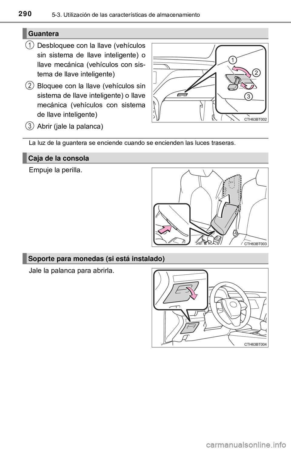 TOYOTA CAMRY 2017  Manual del propietario (in Spanish) 2905-3. Utilización de las características de almacenamiento
Desbloquee con la llave (vehículos
sin sistema de llave inteligente) o
llave mecánica (vehículos con sis-
tema de llave inteligente)
B