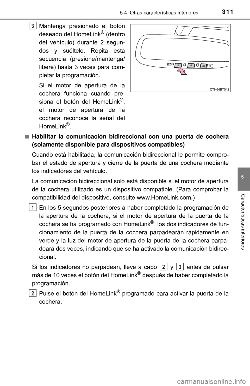 TOYOTA CAMRY 2017  Manual del propietario (in Spanish) 3115-4. Otras características interiores
5
Características interiores
Mantenga presionado el botón
deseado del HomeLink® (dentro
del vehículo) durante 2 segun-
dos y suéltelo. Repita esta
secuen