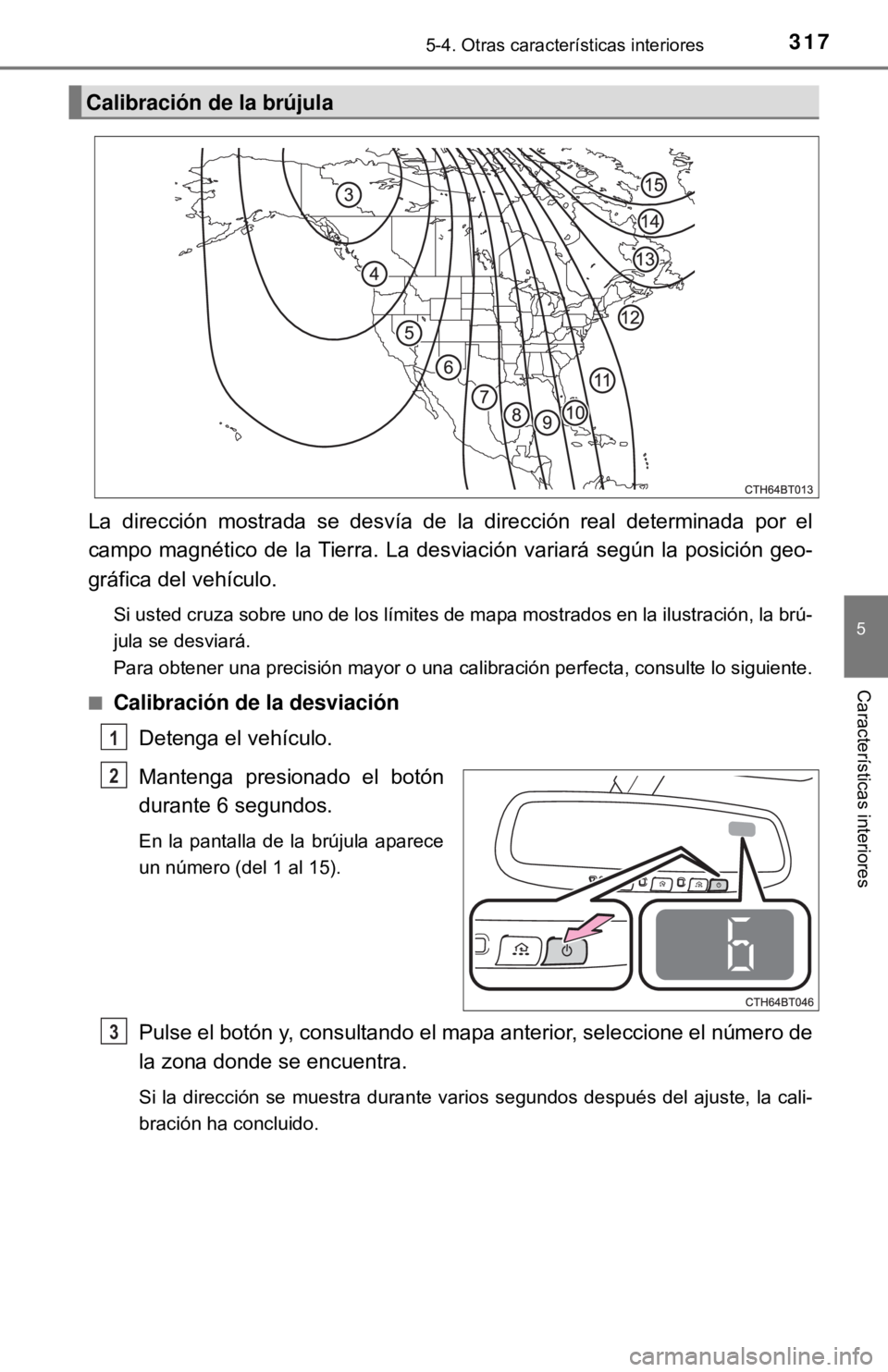 TOYOTA CAMRY 2017  Manual del propietario (in Spanish) 3175-4. Otras características interiores
5
Características interiores
La dirección mostrada se desvía de la dirección real determinada por el
campo magnético de la Tierra. La desviación variar