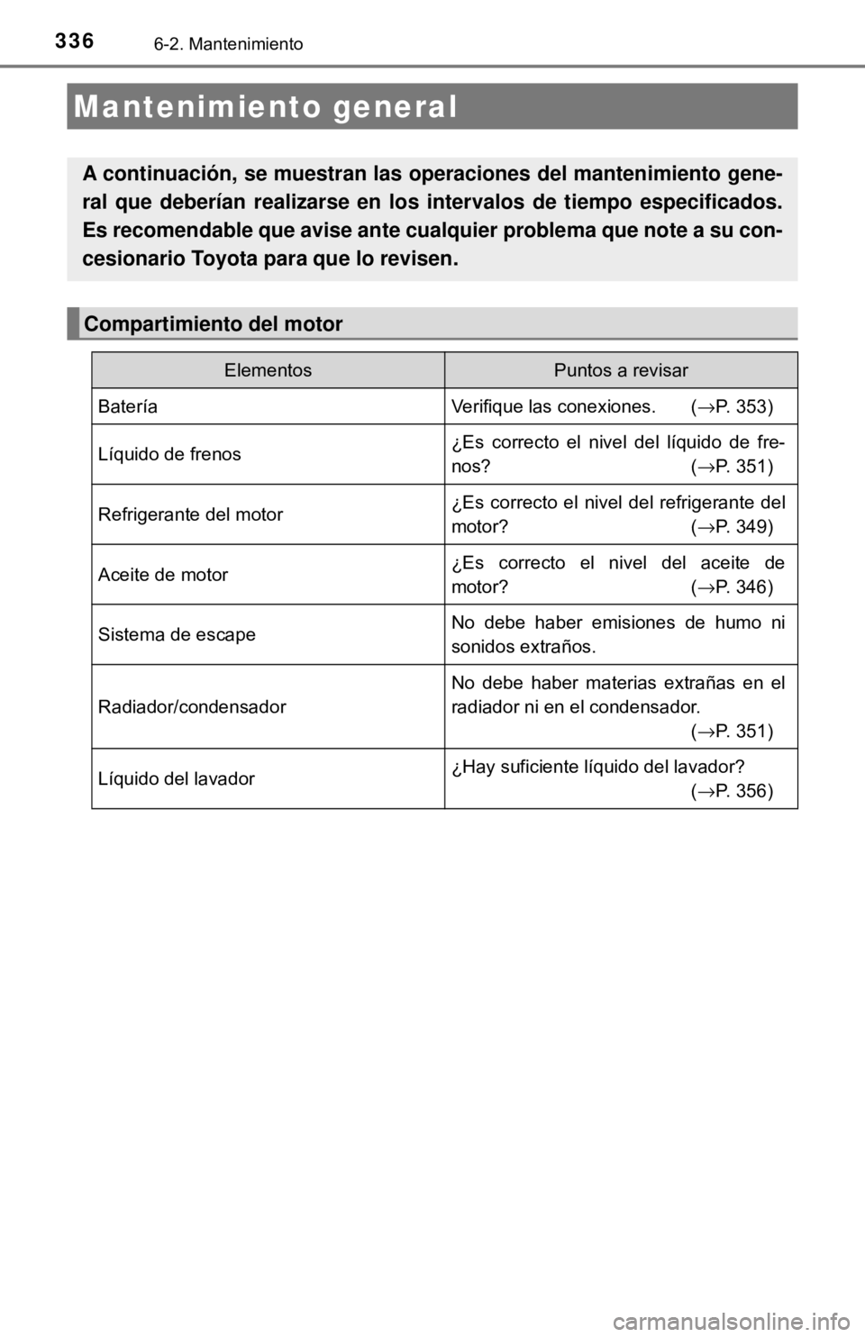 TOYOTA CAMRY 2017  Manual del propietario (in Spanish) 3366-2. Mantenimiento
Mantenimiento general
A continuación, se muestran las operaciones del mantenimiento gene-
ral que deberían realizarse en los intervalos de tiempo especificados.
Es recomendable